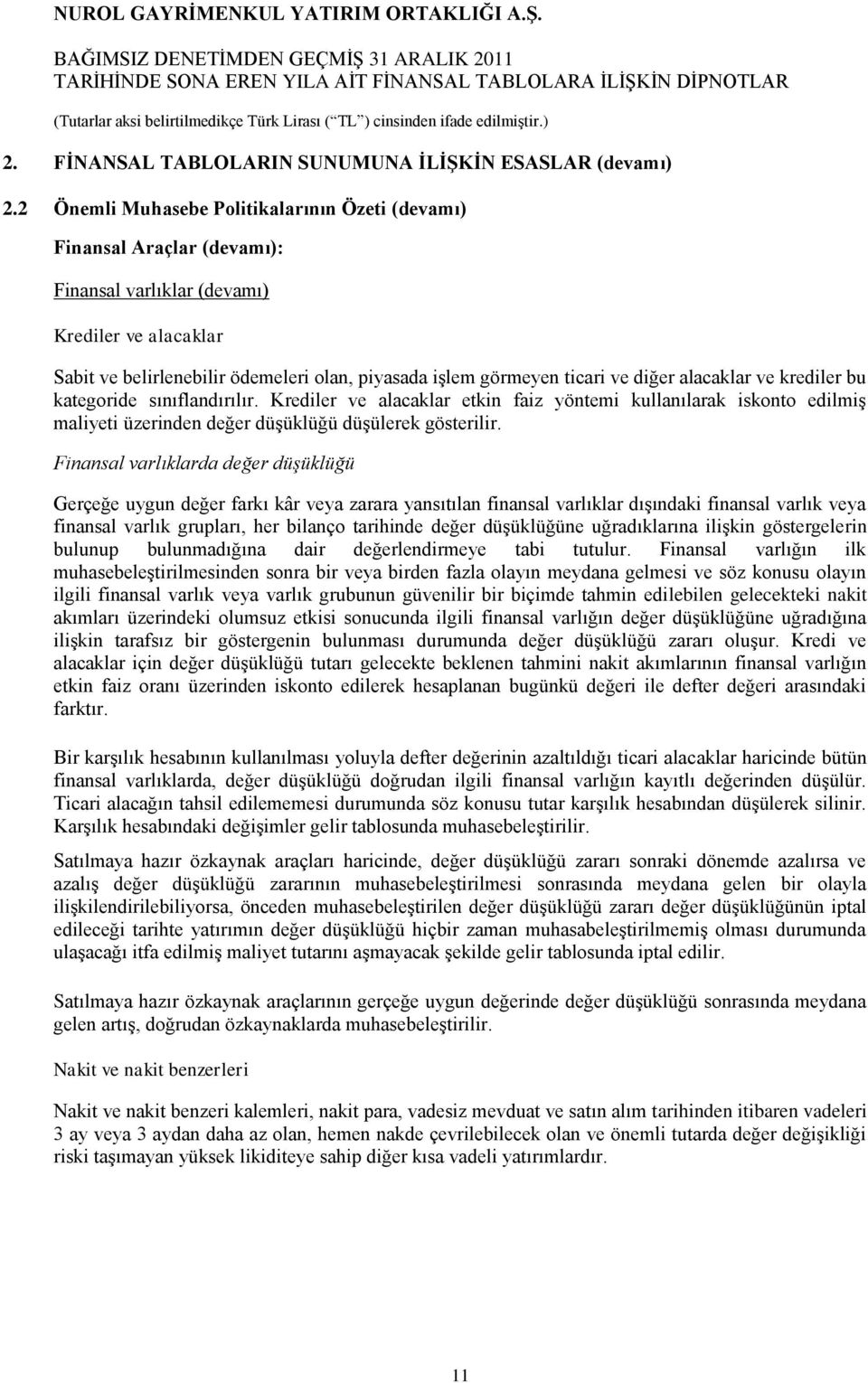 diğer alacaklar ve krediler bu kategoride sınıflandırılır. Krediler ve alacaklar etkin faiz yöntemi kullanılarak iskonto edilmiş maliyeti üzerinden değer düşüklüğü düşülerek gösterilir.