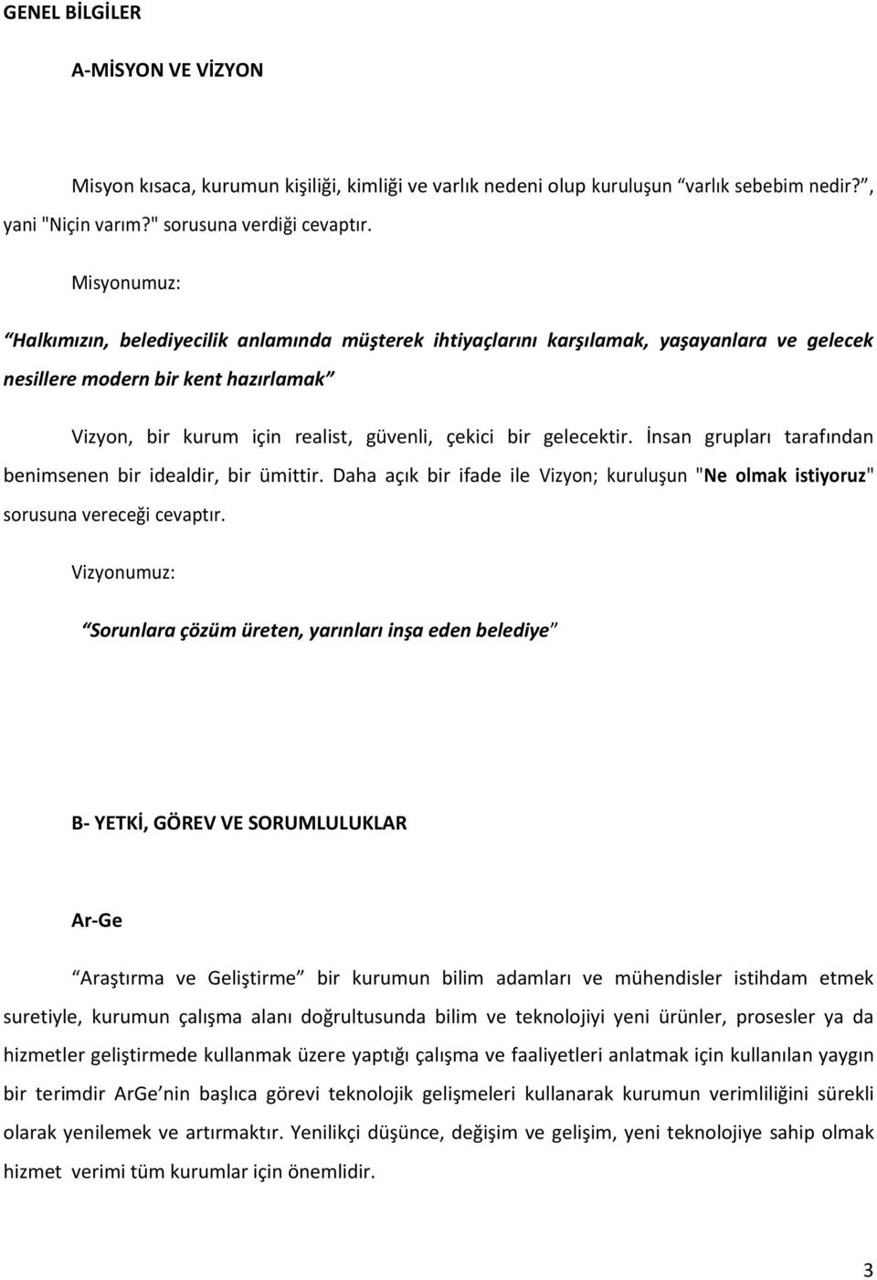 gelecektir. İnsan grupları tarafından benimsenen bir idealdir, bir ümittir. Daha açık bir ifade ile Vizyon; kuruluşun "Ne olmak istiyoruz" sorusuna vereceği cevaptır.