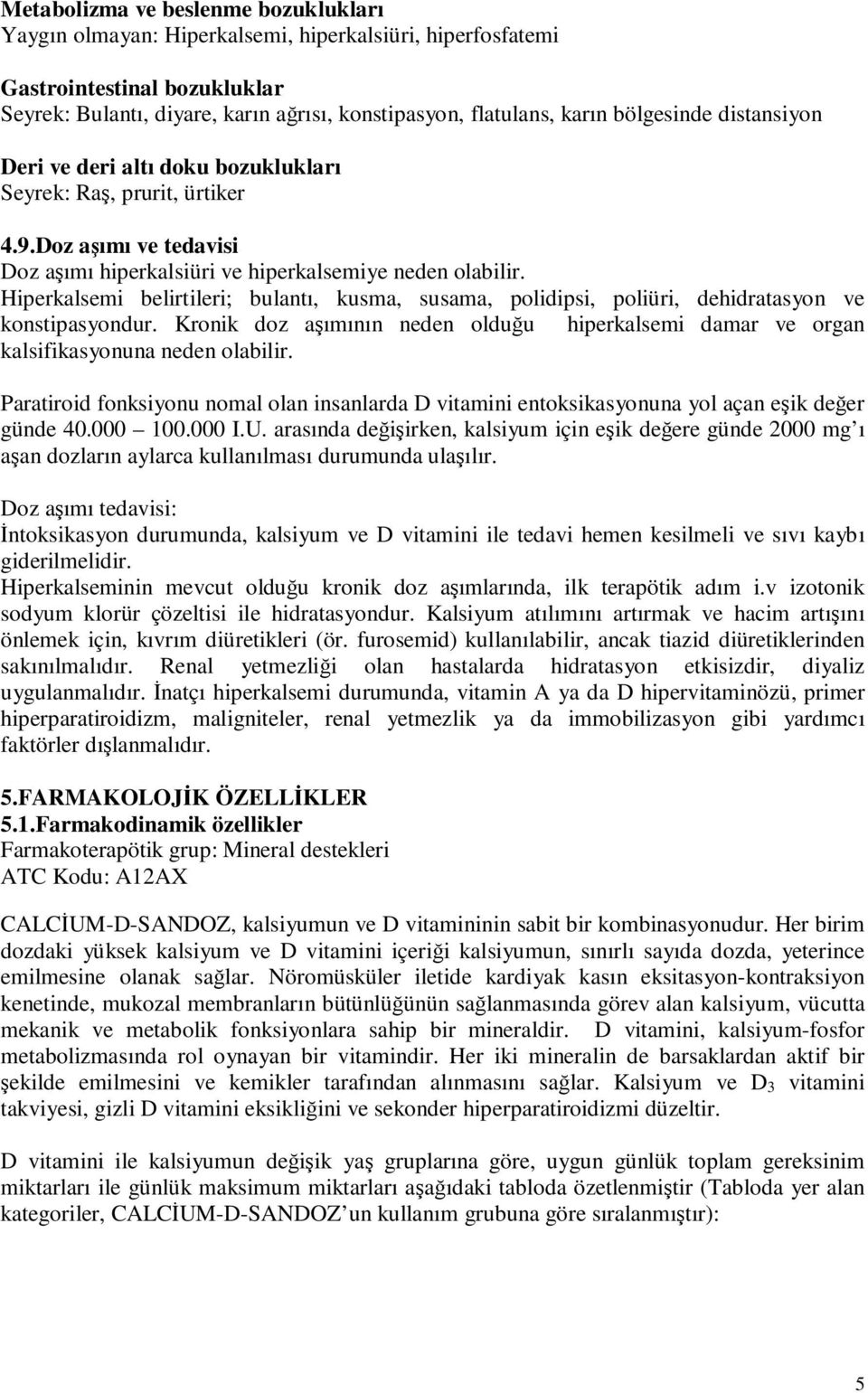 Hiperkalsemi belirtileri; bulantı, kusma, susama, polidipsi, poliüri, dehidratasyon ve konstipasyondur. Kronik doz aşımının neden olduğu hiperkalsemi damar ve organ kalsifikasyonuna neden olabilir.