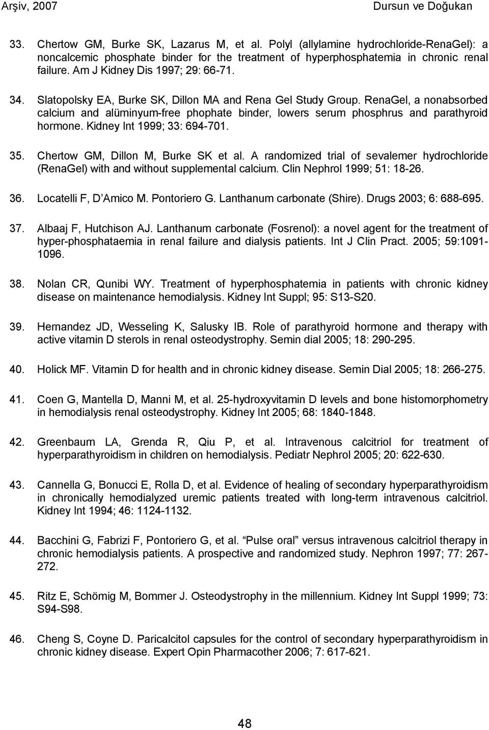 RenaGel, a nonabsorbed calcium and alüminyum-free phophate binder, lowers serum phosphrus and parathyroid hormone. Kidney Int 1999; 33: 694-701. 35. Chertow GM, Dillon M, Burke SK et al.