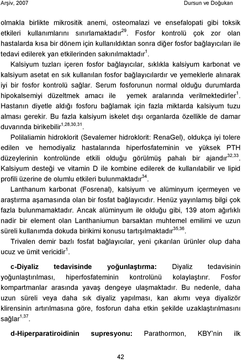 Kalsiyum tuzları içeren fosfor bağlayıcılar, sıklıkla kalsiyum karbonat ve kalsiyum asetat en sık kullanılan fosfor bağlayıcılardır ve yemeklerle alınarak iyi bir fosfor kontrolü sağlar.