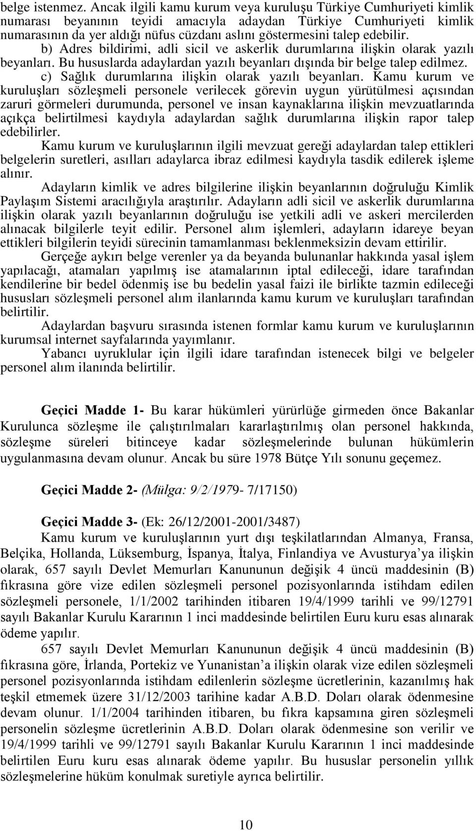 talep edebilir. b) Adres bildirimi, adli sicil ve askerlik durumlarına ilişkin olarak yazılı beyanları. Bu hususlarda adaylardan yazılı beyanları dışında bir belge talep edilmez.