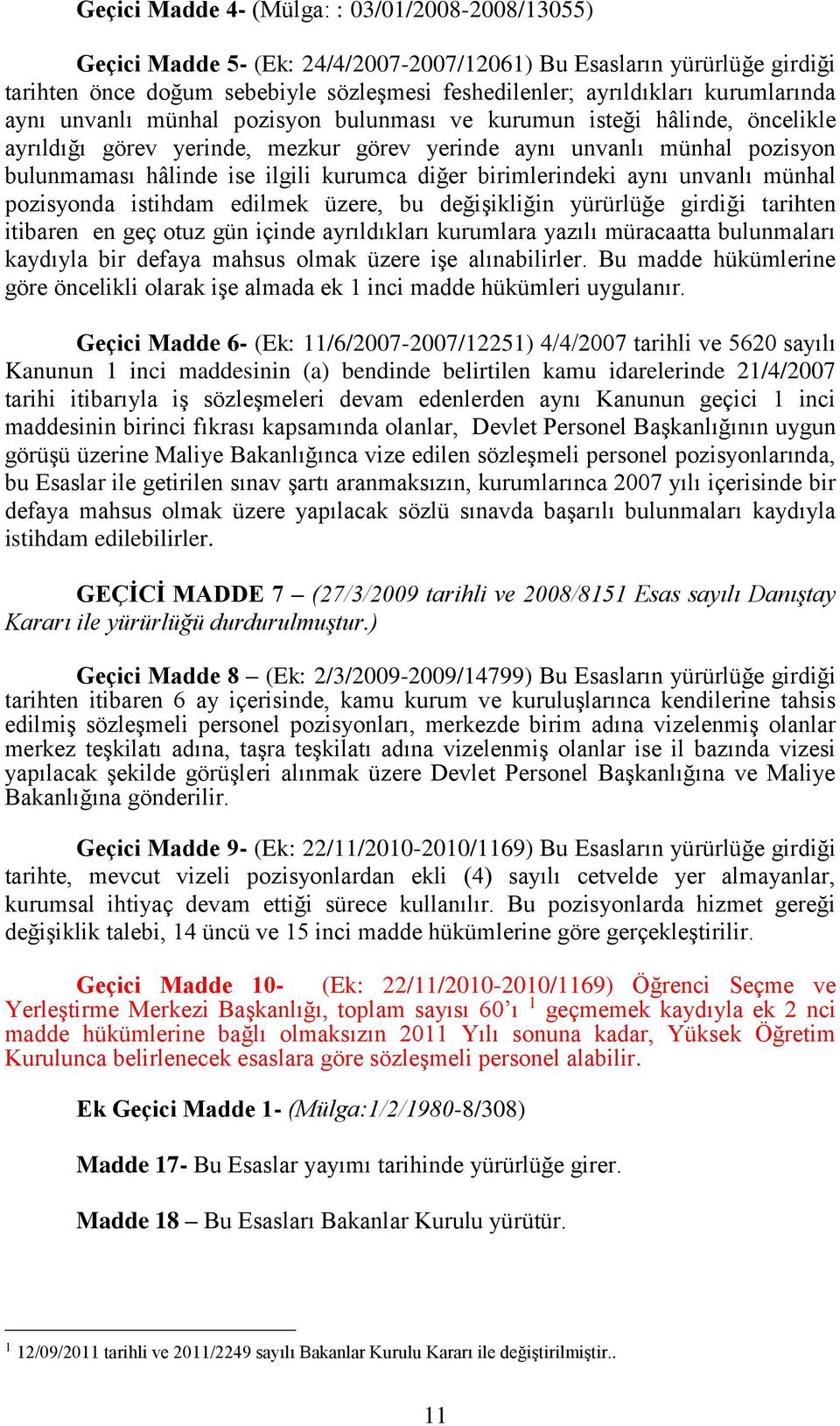 kurumca diğer birimlerindeki aynı unvanlı münhal pozisyonda istihdam edilmek üzere, bu değişikliğin yürürlüğe girdiği tarihten itibaren en geç otuz gün içinde ayrıldıkları kurumlara yazılı müracaatta