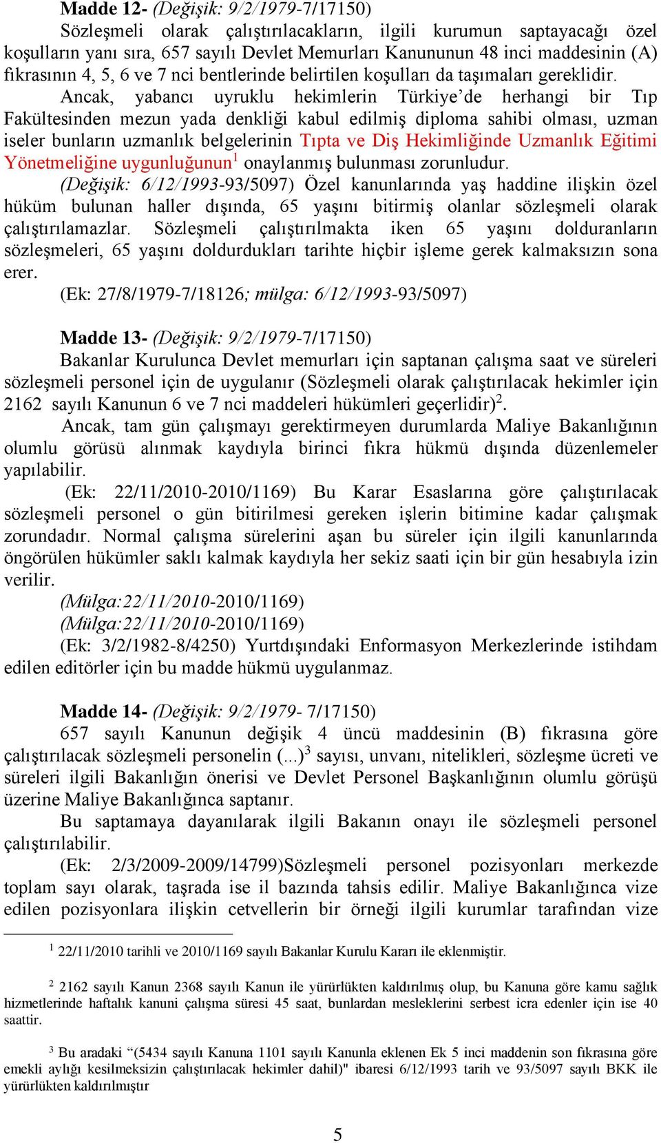 Ancak, yabancı uyruklu hekimlerin Türkiye de herhangi bir Tıp Fakültesinden mezun yada denkliği kabul edilmiş diploma sahibi olması, uzman iseler bunların uzmanlık belgelerinin Tıpta ve Diş