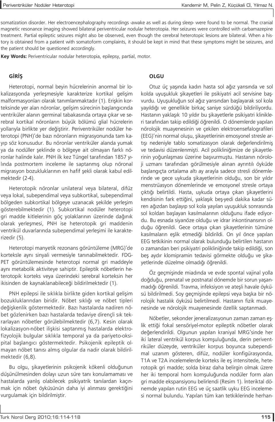 Partial epileptic seizures might also be observed, even though the cerebral heterotopic lesions are bilateral.