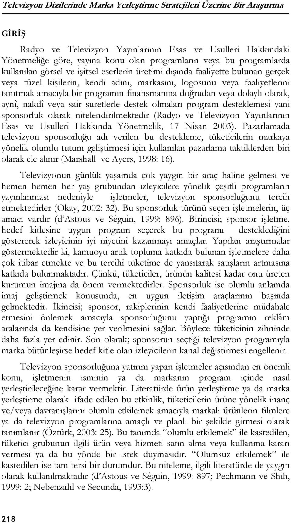 programın finansmanına doğrudan veya dolaylı olarak, aynî, nakdî veya sair suretlerle destek olmaları program desteklemesi yani sponsorluk olarak nitelendirilmektedir (Radyo ve Televizyon