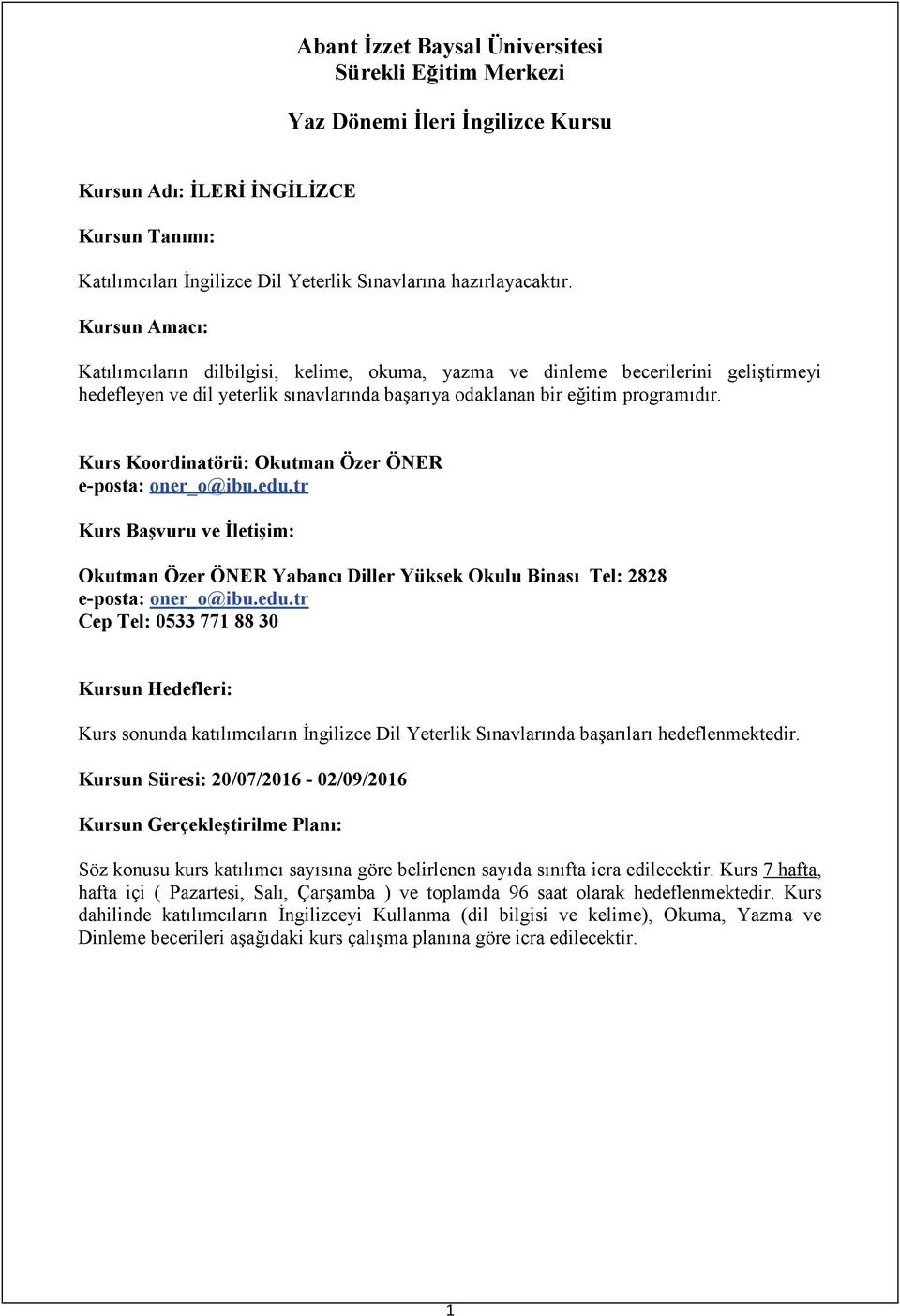 Kurs Koordinatörü: Okutman Özer ÖNER e-posta: oner_o@ibu.edu.tr Kurs Başvuru ve İletişim: Okutman Özer ÖNER Yabancı Diller Yüksek Okulu Binası Tel: 2828 e-posta: oner_o@ibu.edu.tr Cep Tel: 0533 771 88 30 Kursun Hedefleri: Kurs sonunda katılımcıların İngilizce Dil Yeterlik Sınavlarında başarıları hedeflenmektedir.