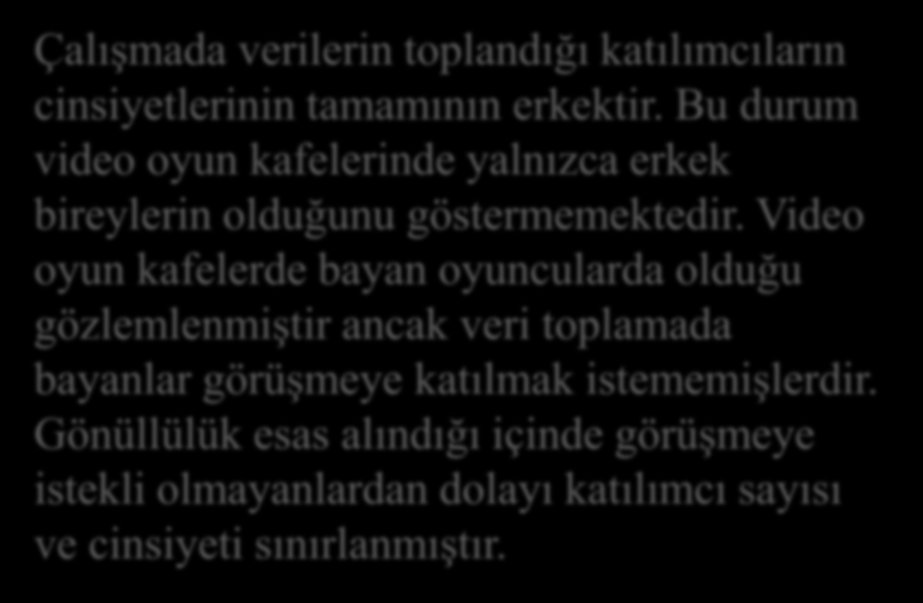 ARAŞTIRMANIN BULGULARI Çalışmada verilerin toplandığı katılımcıların cinsiyetlerinin tamamının erkektir. Bu durum video oyun kafelerinde yalnızca erkek bireylerin olduğunu göstermemektedir.