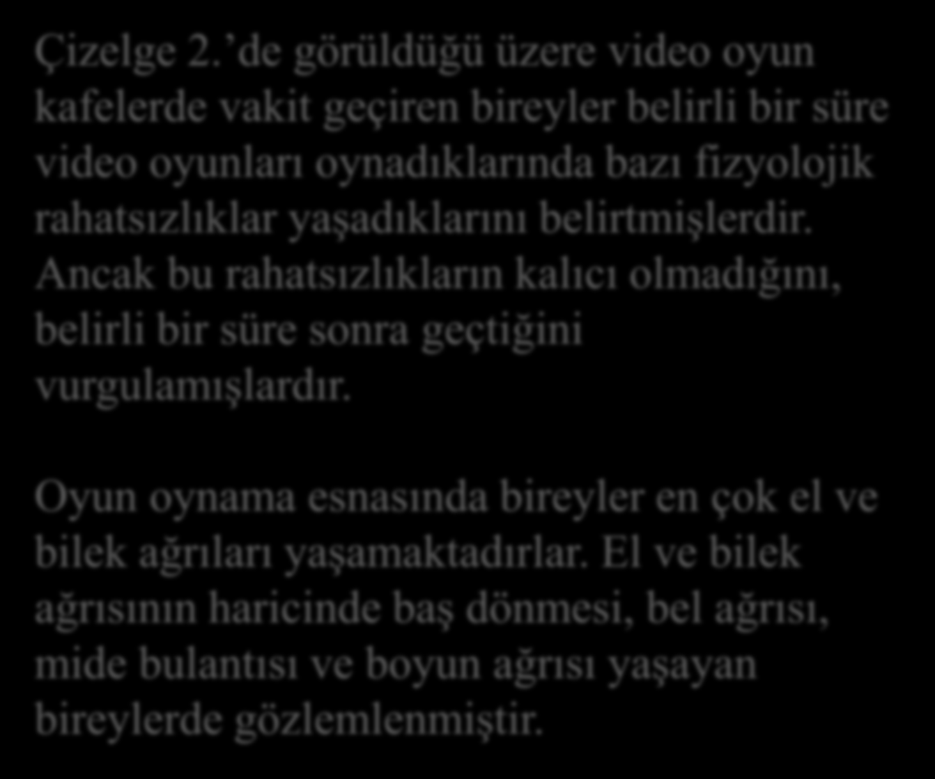 SONUÇ VE ÖNERİLER Çizelge 2. de görüldüğü üzere video oyun kafelerde vakit geçiren bireyler belirli bir süre video oyunları oynadıklarında bazı fizyolojik rahatsızlıklar yaşadıklarını belirtmişlerdir.