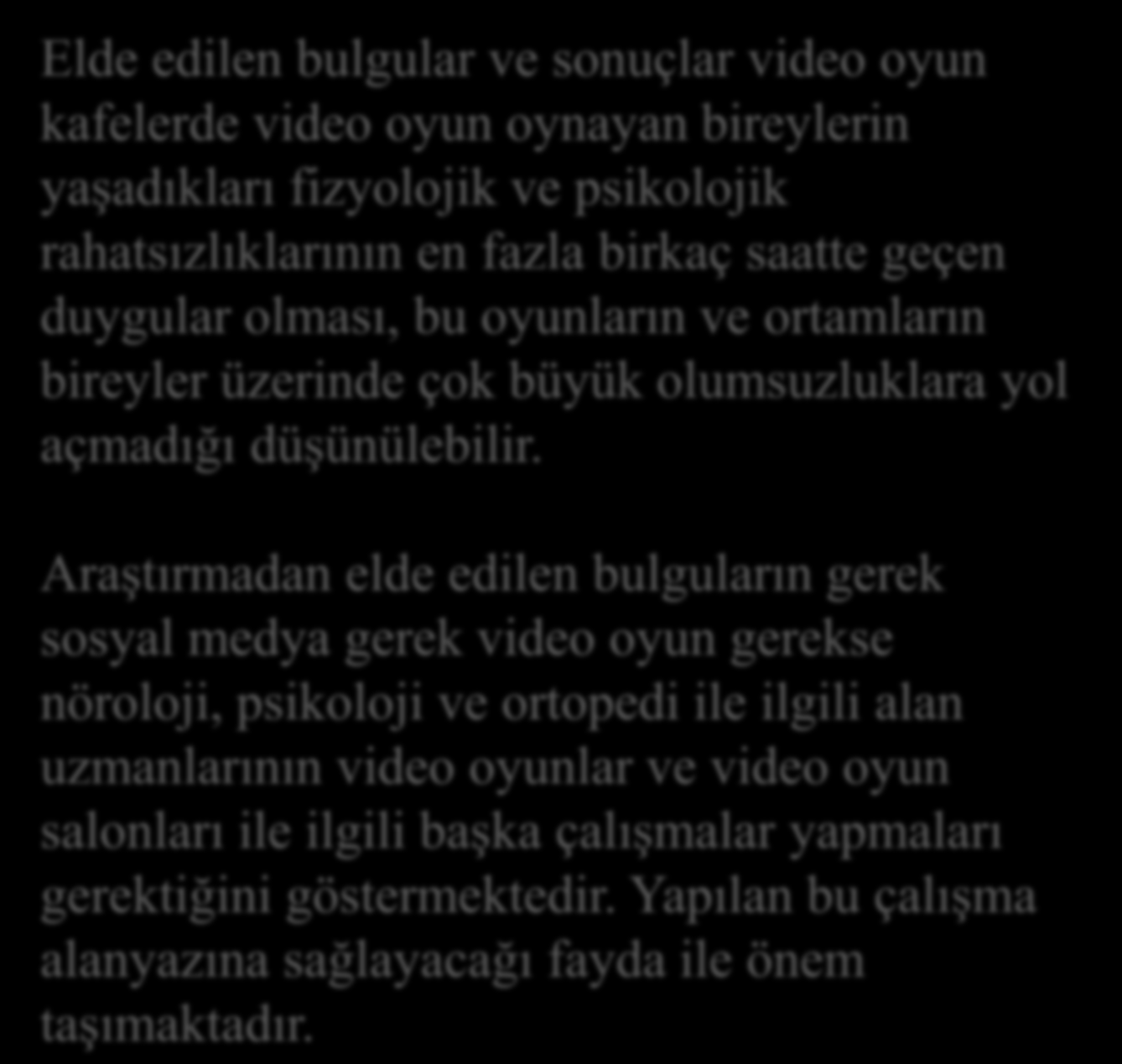 SONUÇ VE ÖNERİLER Elde edilen bulgular ve sonuçlar video oyun kafelerde video oyun oynayan bireylerin yaşadıkları fizyolojik ve psikolojik rahatsızlıklarının en fazla birkaç saatte geçen duygular