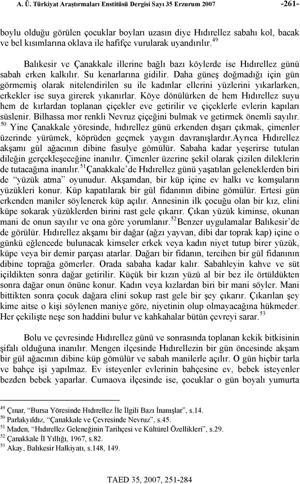 Daha güneş doğmadığı için gün görmemiş olarak nitelendirilen su ile kadınlar ellerini yüzlerini yıkarlarken, erkekler ise suya girerek yıkanırlar.