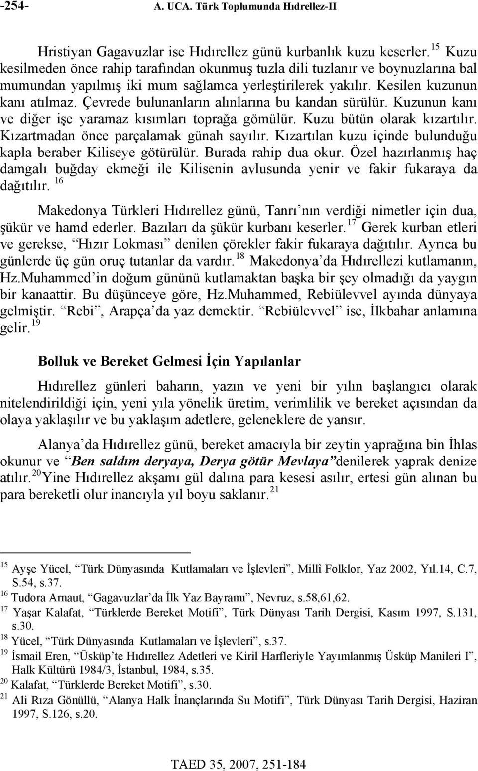 Çevrede bulunanların alınlarına bu kandan sürülür. Kuzunun kanı ve diğer işe yaramaz kısımları toprağa gömülür. Kuzu bütün olarak kızartılır. Kızartmadan önce parçalamak günah sayılır.