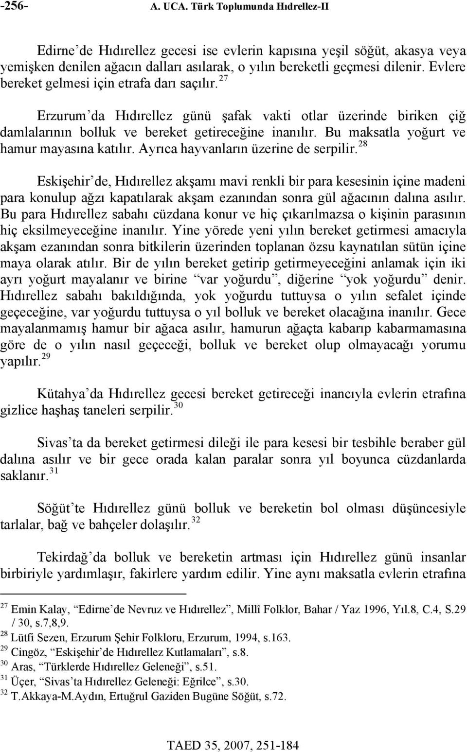 Bu maksatla yoğurt ve hamur mayasına katılır. Ayrıca hayvanların üzerine de serpilir.