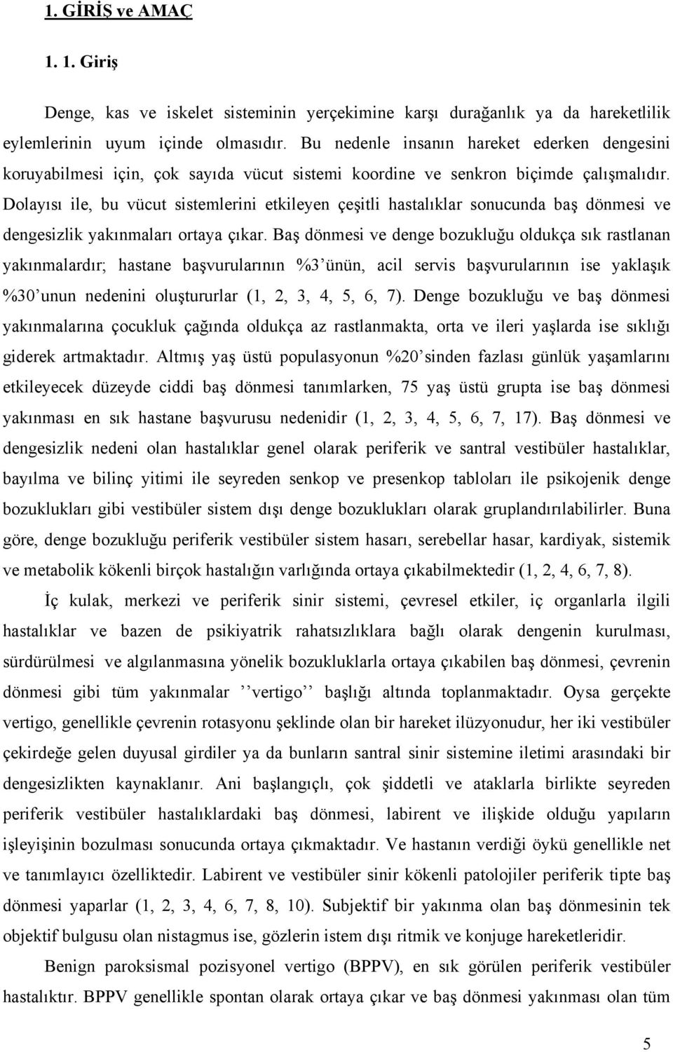 Dolayısı ile, bu vücut sistemlerini etkileyen çeşitli hastalıklar sonucunda baş dönmesi ve dengesizlik yakınmaları ortaya çıkar.