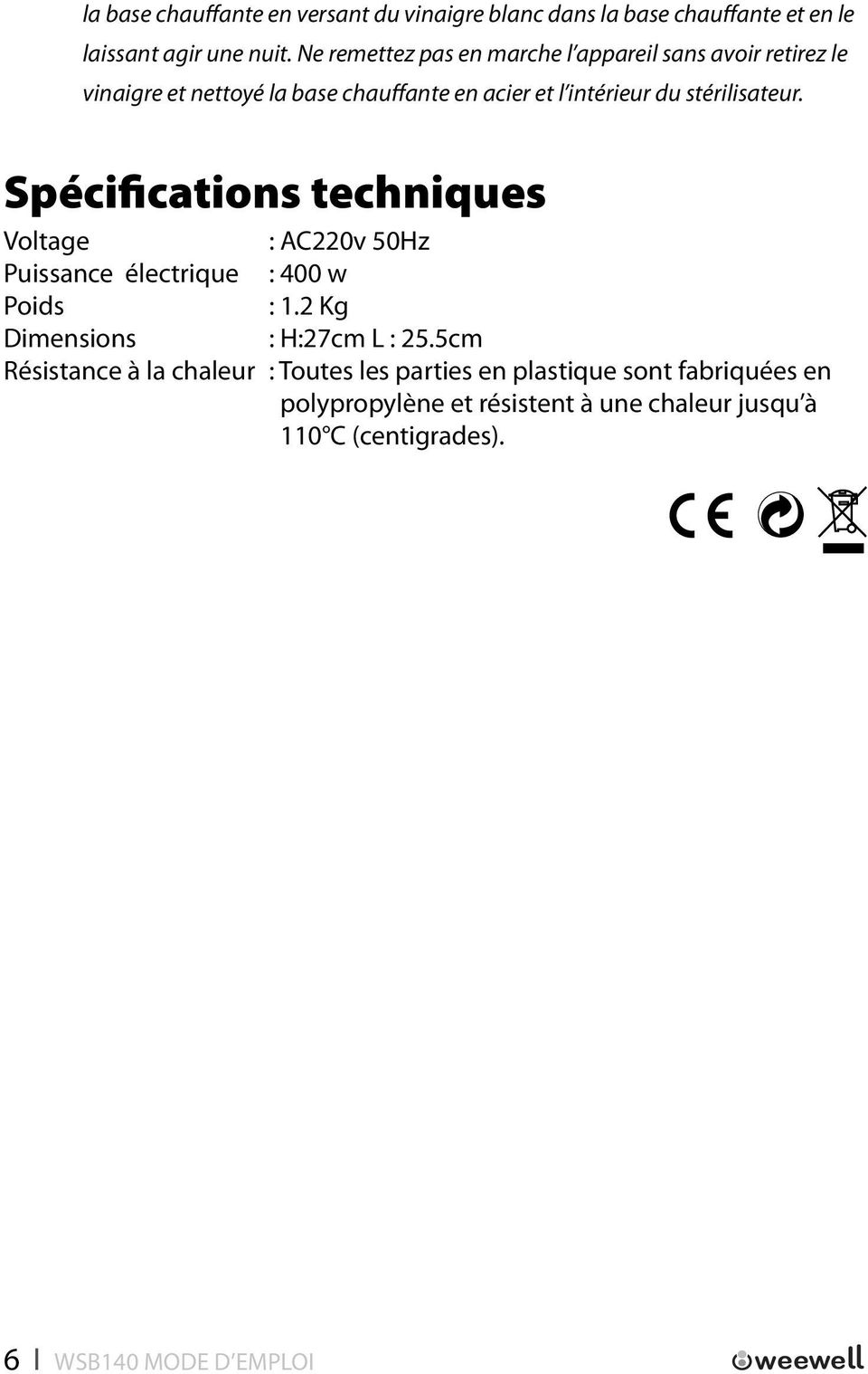 stérilisateur. Spécifications techniques Voltage : AC220v 50Hz Puissance électrique : 400 w Poids : 1.2 Kg Dimensions : H:27cm L : 25.