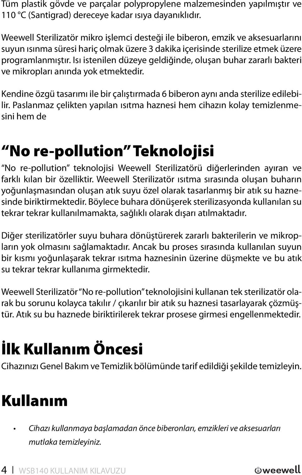 Isı istenilen düzeye geldiğinde, oluşan buhar zararlı bakteri ve mikropları anında yok etmektedir. Kendine özgü tasarımı ile bir çalıştırmada 6 biberon aynı anda sterilize edilebilir.