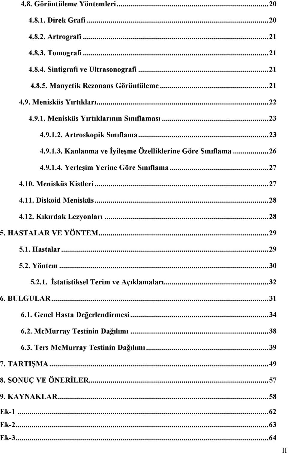 ..27 4.10. Menisküs Kistleri...27 4.11. Diskoid Menisküs...28 4.12. Kıkırdak Lezyonları...28 5. HASTALAR VE YÖNTEM...29 5.1. Hastalar...29 5.2. Yöntem...30 5.2.1. İstatistiksel Terim ve Açıklamaları.