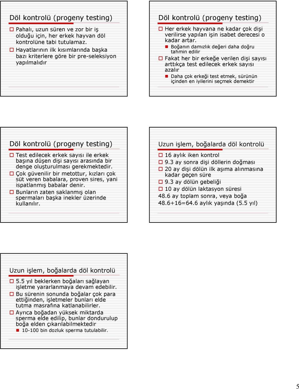 Boğanın damızlık değeri daha doğru tahmin edilir Fakat her bir erkeğe verilen dişi sayısı arttıkça test edilecek erkek sayısı azalır Daha çok erkeği test etmek, sürünün içinden en iyilerini seçmek