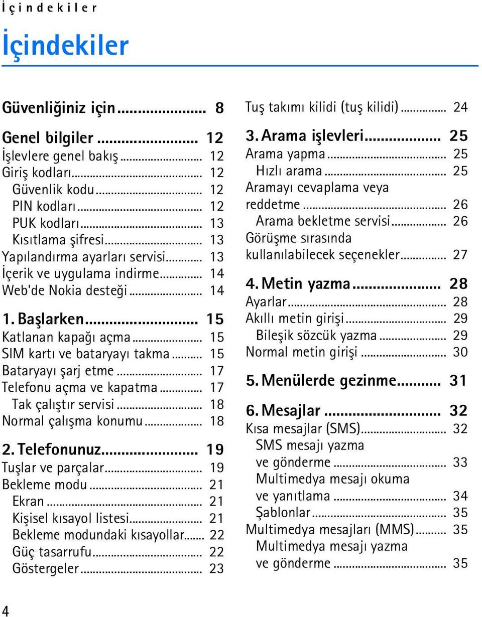 .. 15 Bataryayý þarj etme... 17 Telefonu açma ve kapatma... 17 Tak çalýþtýr servisi... 18 Normal çalýþma konumu... 18 2. Telefonunuz... 19 Tuþlar ve parçalar... 19 Bekleme modu... 21 Ekran.