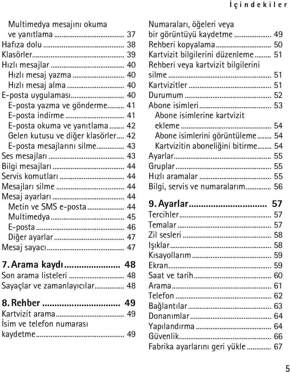 .. 44 Servis komutlarý... 44 Mesajlarý silme... 44 Mesaj ayarlarý... 44 Metin ve SMS e-posta... 44 Multimedya... 45 E-posta... 46 Diðer ayarlar... 47 Mesaj sayacý... 47 7. Arama kaydý.