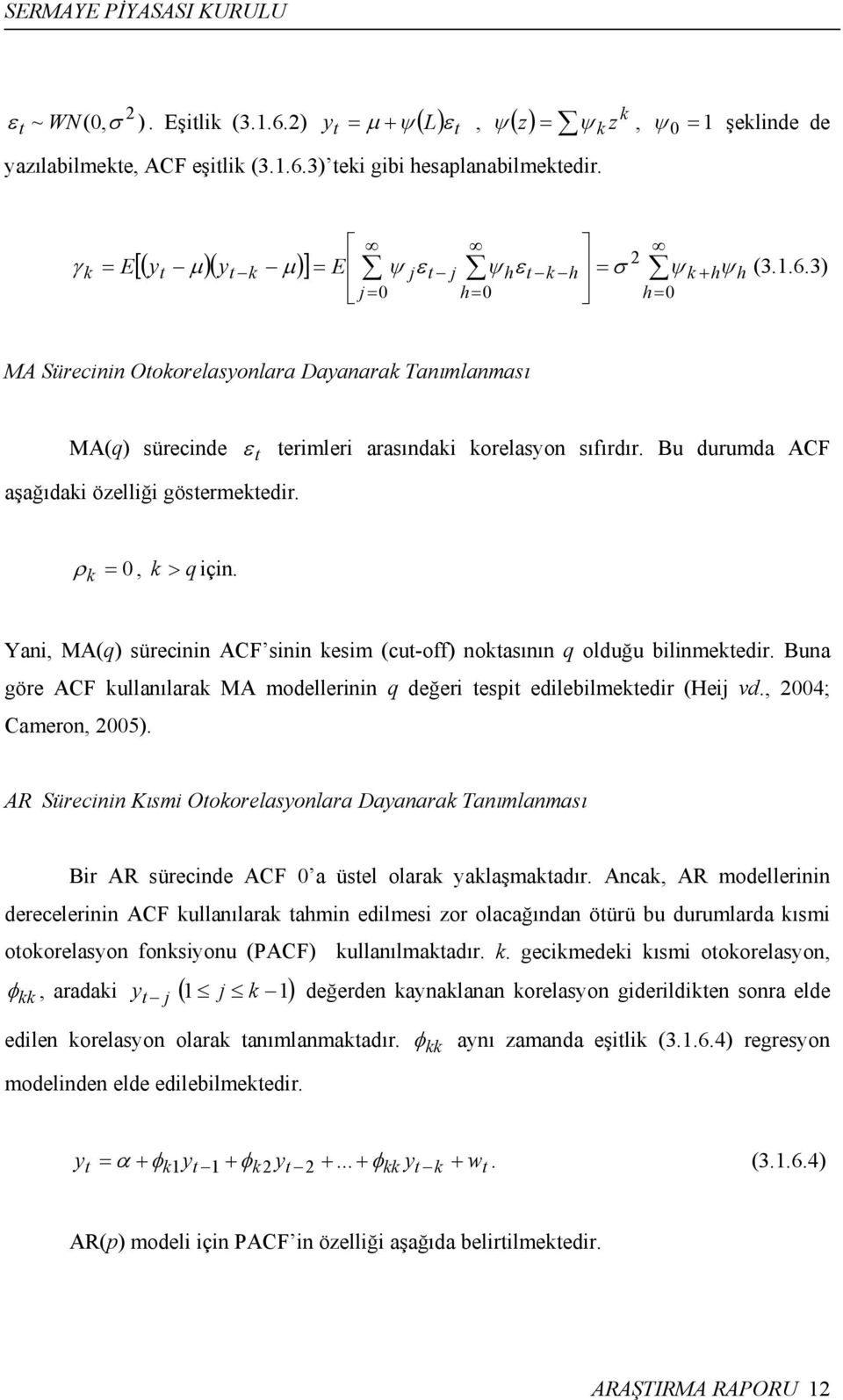 3) MA Sürecinin Otokorelasyonlara Dayanarak Tanımlanması MA(q) sürecinde ε t terimleri arasındaki korelasyon sıfırdır. Bu durumda ACF aşağıdaki özelliği göstermektedir. ρ k = 0, k > q için.