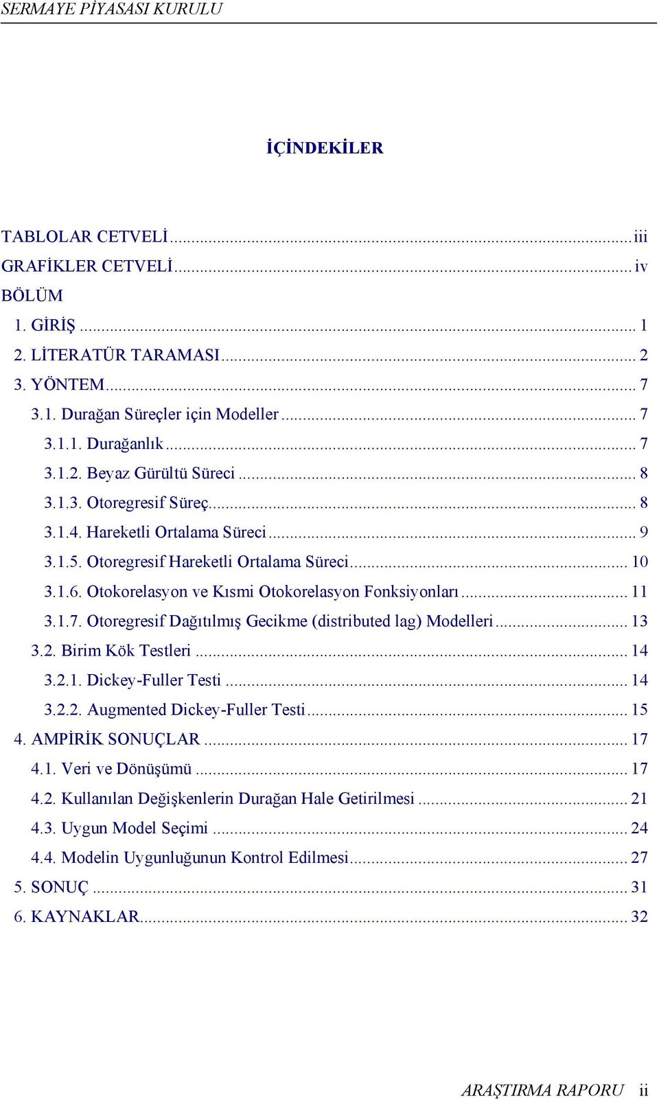 Otoregresif Dağıtılmış Gecikme (distributed lag) Modelleri... 13 3.. Birim Kök Testleri... 14 3..1. Dickey-Fuller Testi... 14 3... Augmented Dickey-Fuller Testi... 15 4. AMPİRİK SONUÇLAR... 17 4.1. Veri ve Dönüşümü.