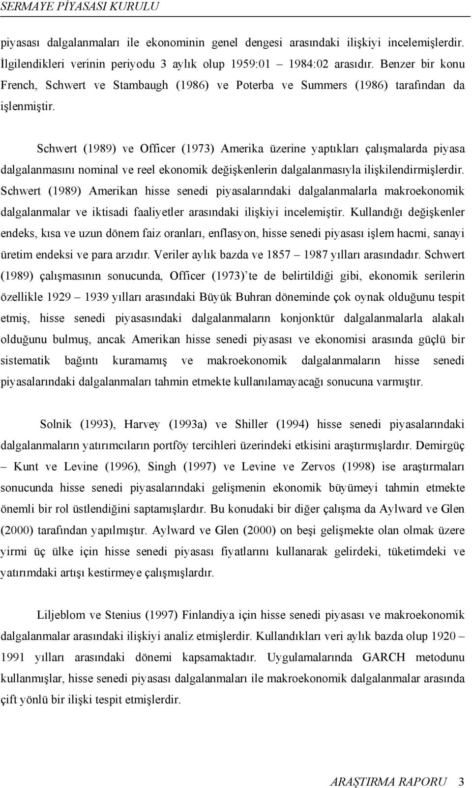 Schwert (1989) ve Officer (1973) Amerika üzerine yaptıkları çalışmalarda piyasa dalgalanmasını nominal ve reel ekonomik değişkenlerin dalgalanmasıyla ilişkilendirmişlerdir.