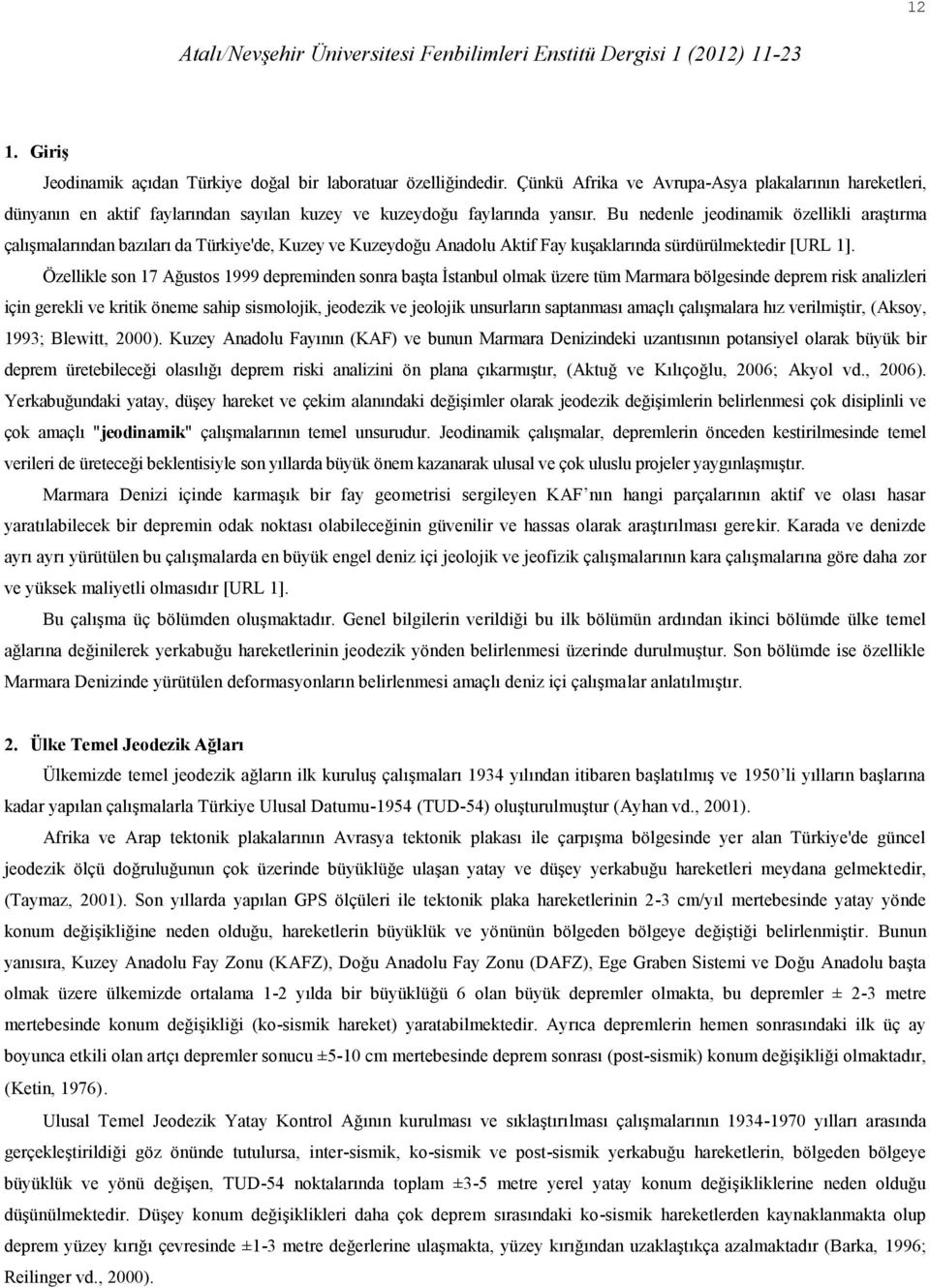 Bu nedenle jeodinamik özellikli araştırma çalışmalarından bazıları da Türkiye'de, Kuzey ve Kuzeydoğu Anadolu Aktif Fay kuşaklarında sürdürülmektedir [URL 1].