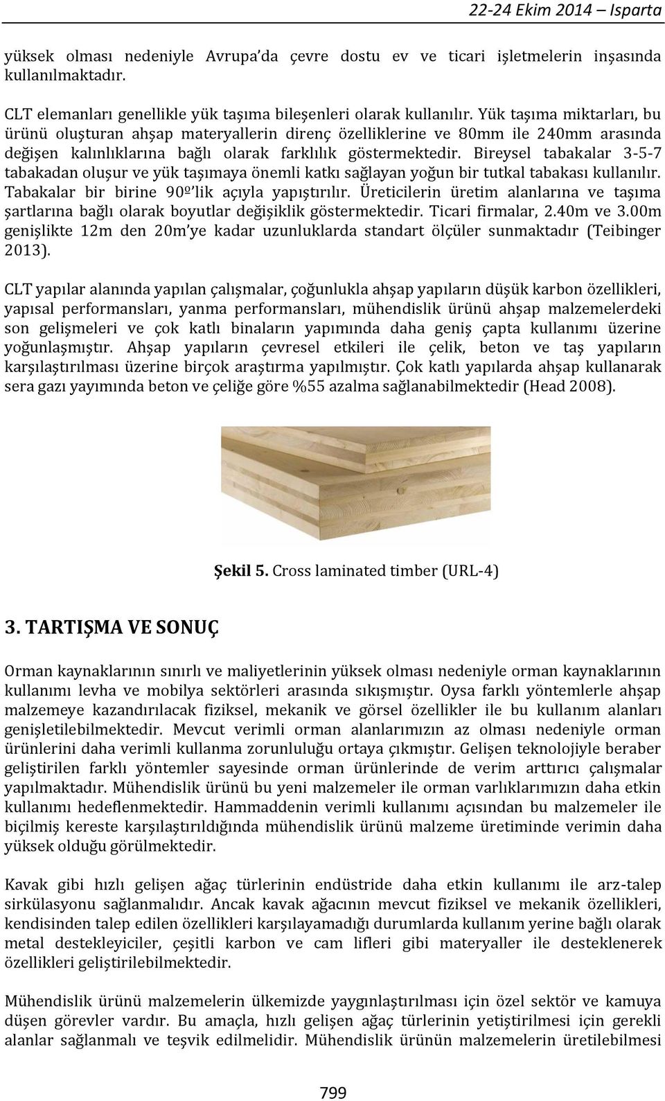 Bireysel tabakalar 3-5-7 tabakadan oluşur ve yük taşımaya önemli katkı sağlayan yoğun bir tutkal tabakası kullanılır. Tabakalar bir birine 90º lik açıyla yapıştırılır.