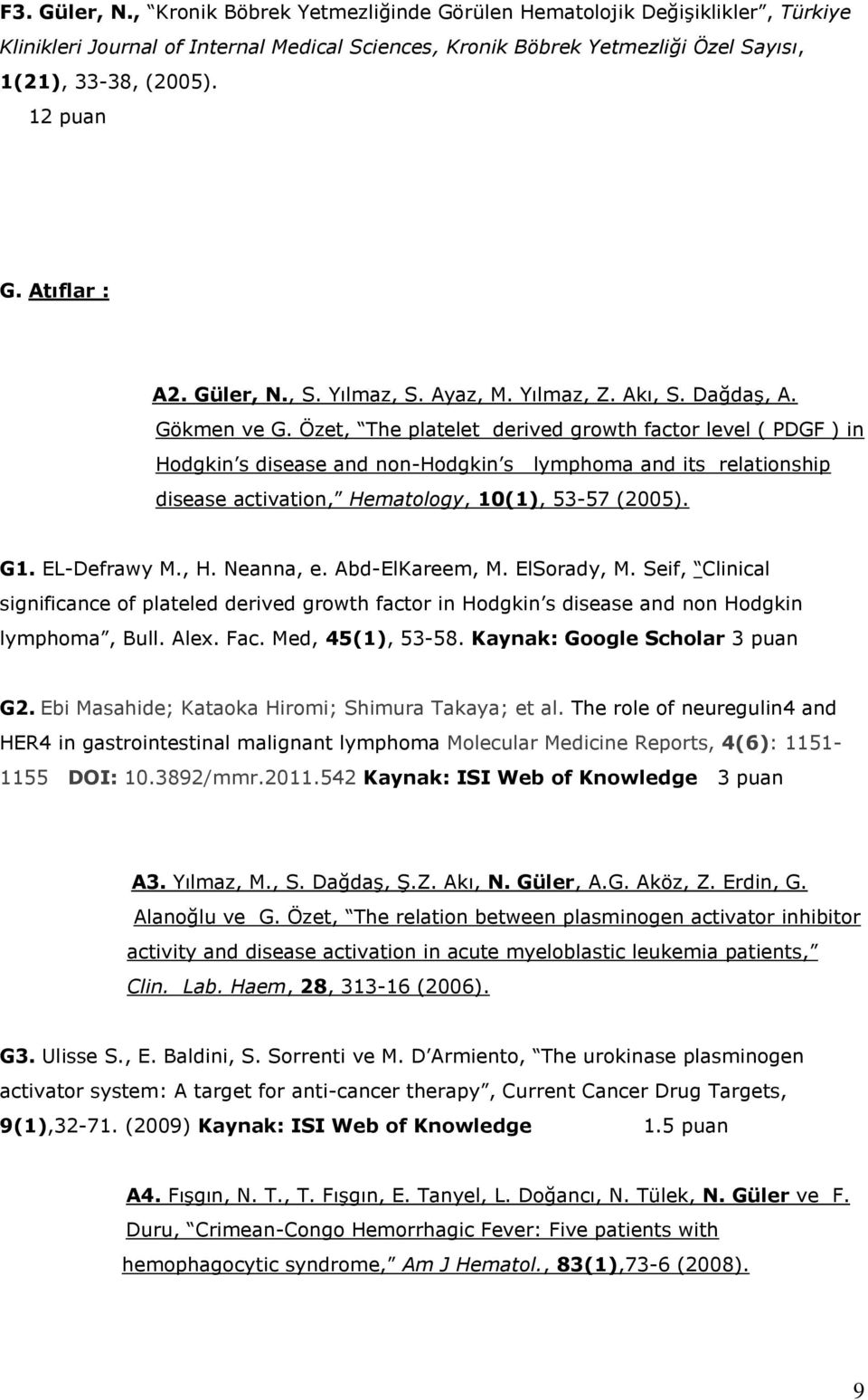 Özet, The platelet derived growth factor level ( PDGF ) in Hodgkin s disease and non-hodgkin s lymphoma and its relationship disease activation, Hematology, 10(1), 53-57 (2005). G1. EL-Defrawy M., H. Neanna, e.