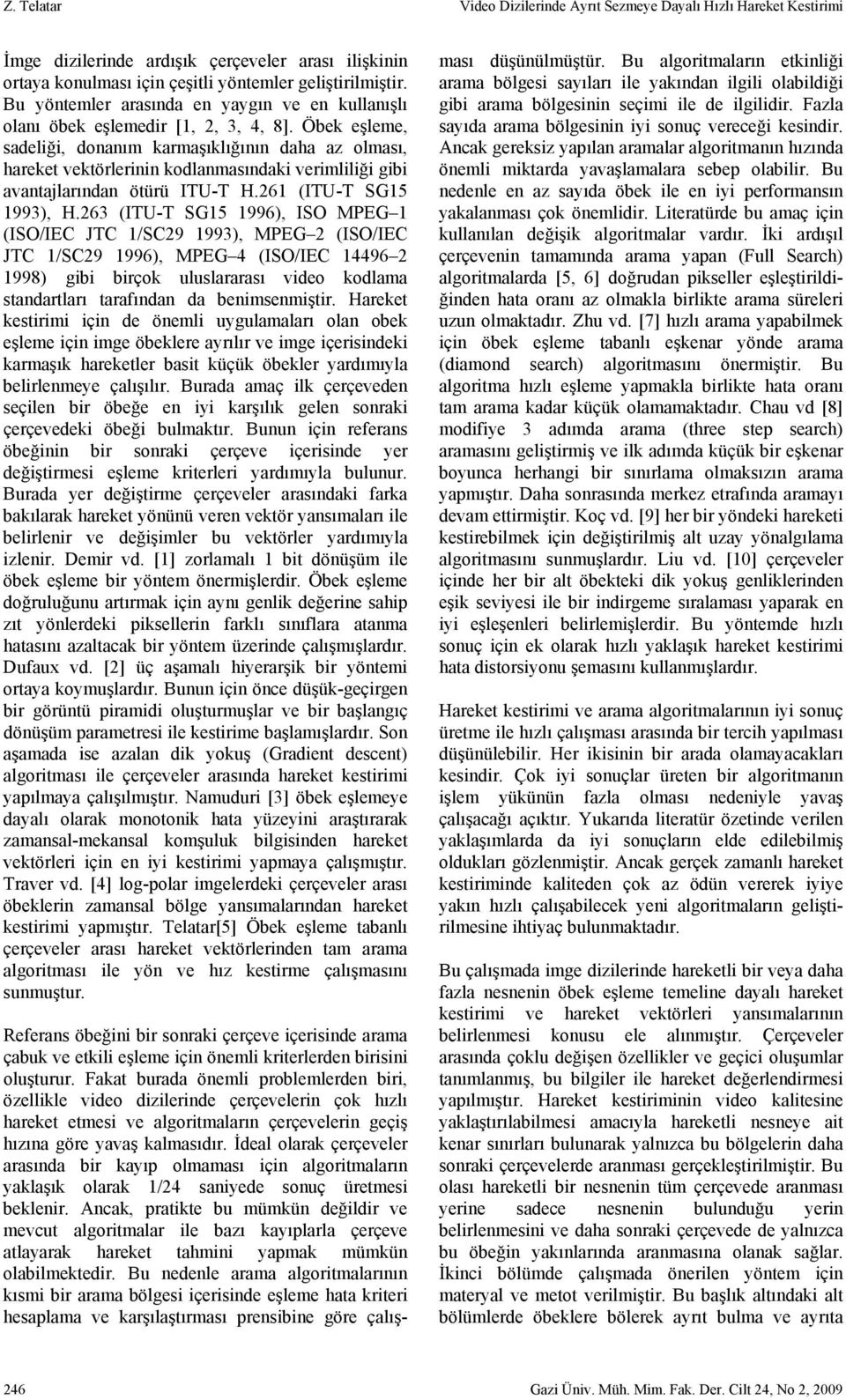 Öbek eşleme, sadeliği, donanım karmaşıklığının daha az olması, hareket vektörlerinin kodlanmasındaki verimliliği gibi avantajlarından ötürü ITU-T H.261 (ITU-T SG15 1993), H.