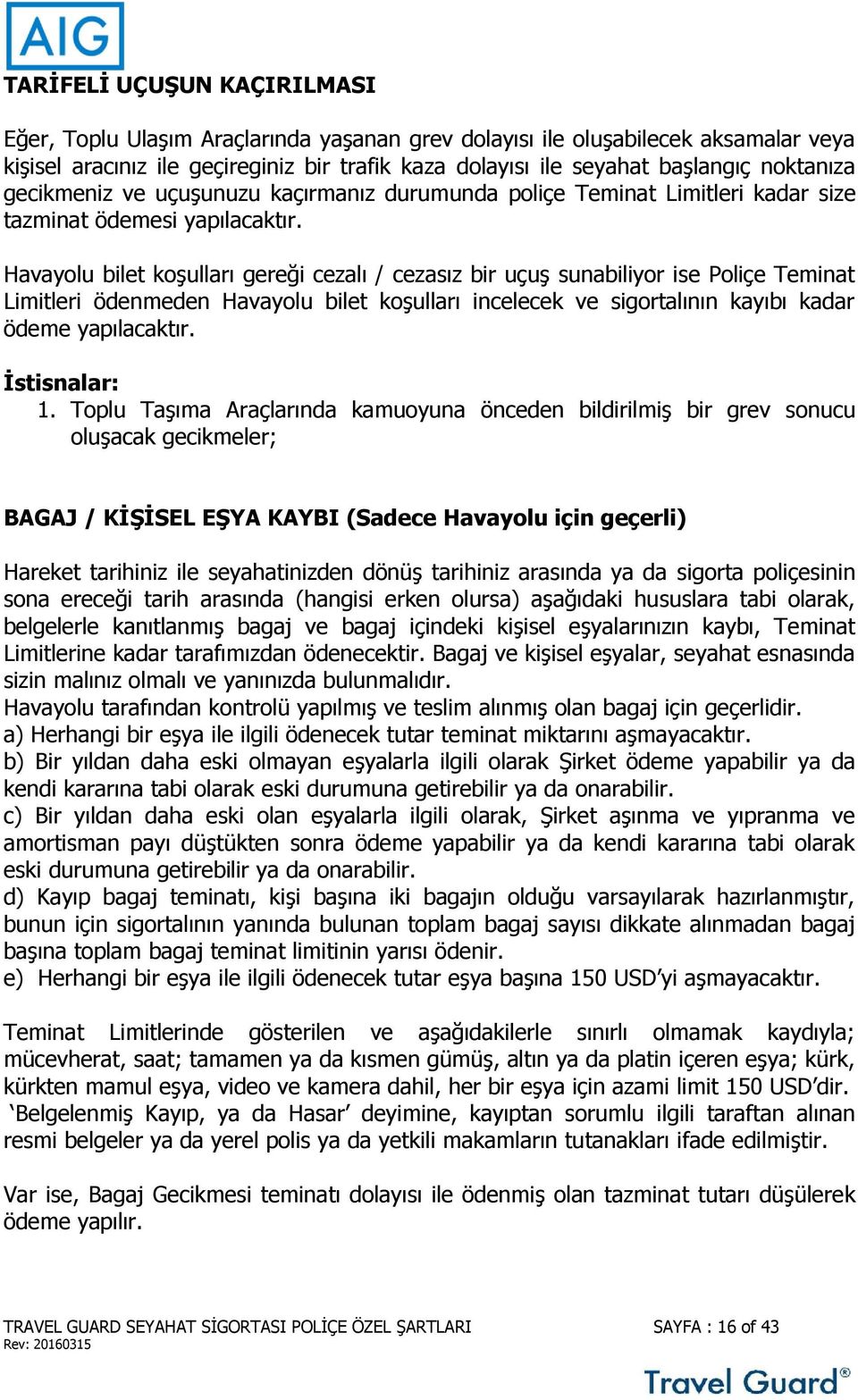 Havayolu bilet koşulları gereği cezalı / cezasız bir uçuş sunabiliyor ise Poliçe Teminat Limitleri ödenmeden Havayolu bilet koşulları incelecek ve sigortalının kayıbı kadar ödeme yapılacaktır.