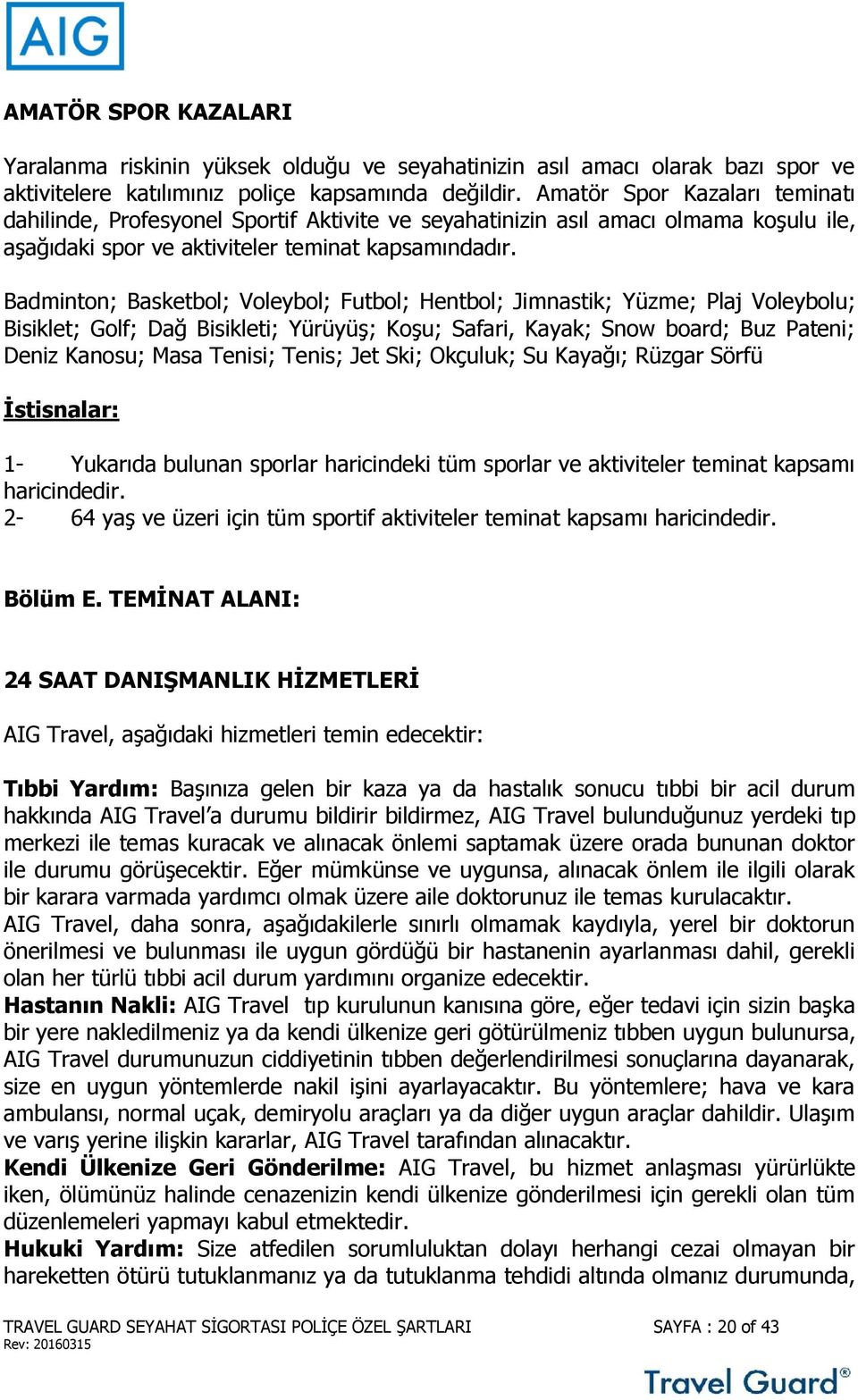 Badminton; Basketbol; Voleybol; Futbol; Hentbol; Jimnastik; Yüzme; Plaj Voleybolu; Bisiklet; Golf; Dağ Bisikleti; Yürüyüş; Koşu; Safari, Kayak; Snow board; Buz Pateni; Deniz Kanosu; Masa Tenisi;