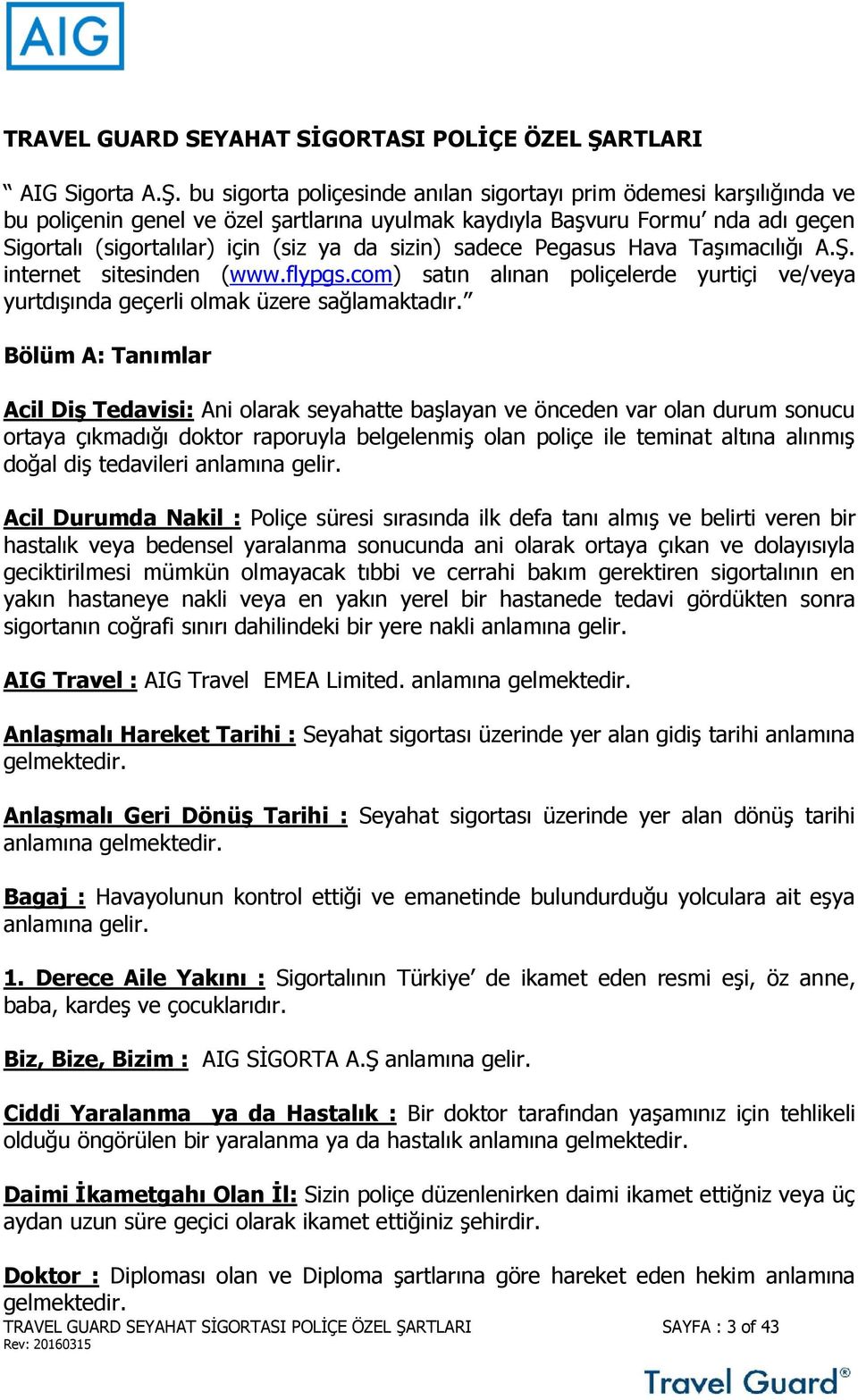 bu sigorta poliçesinde anılan sigortayı prim ödemesi karşılığında ve bu poliçenin genel ve özel şartlarına uyulmak kaydıyla Başvuru Formu nda adı geçen Sigortalı (sigortalılar) için (siz ya da sizin)