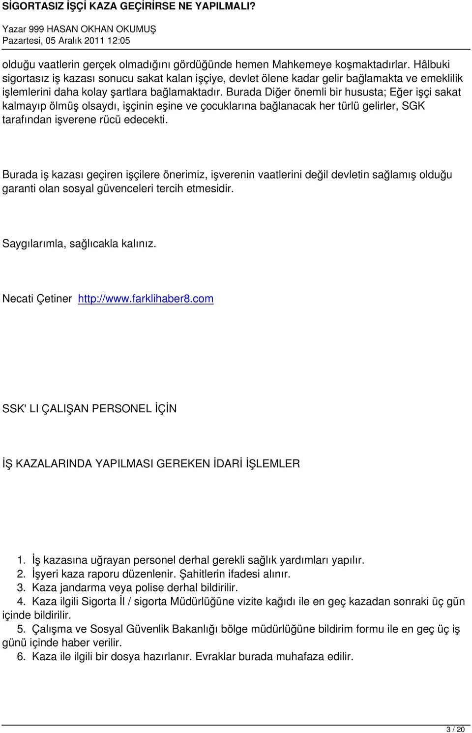 Burada Diğer önemli bir hususta; Eğer işçi sakat kalmayıp ölmüş olsaydı, işçinin eşine ve çocuklarına bağlanacak her türlü gelirler, SGK tarafından işverene rücü edecekti.