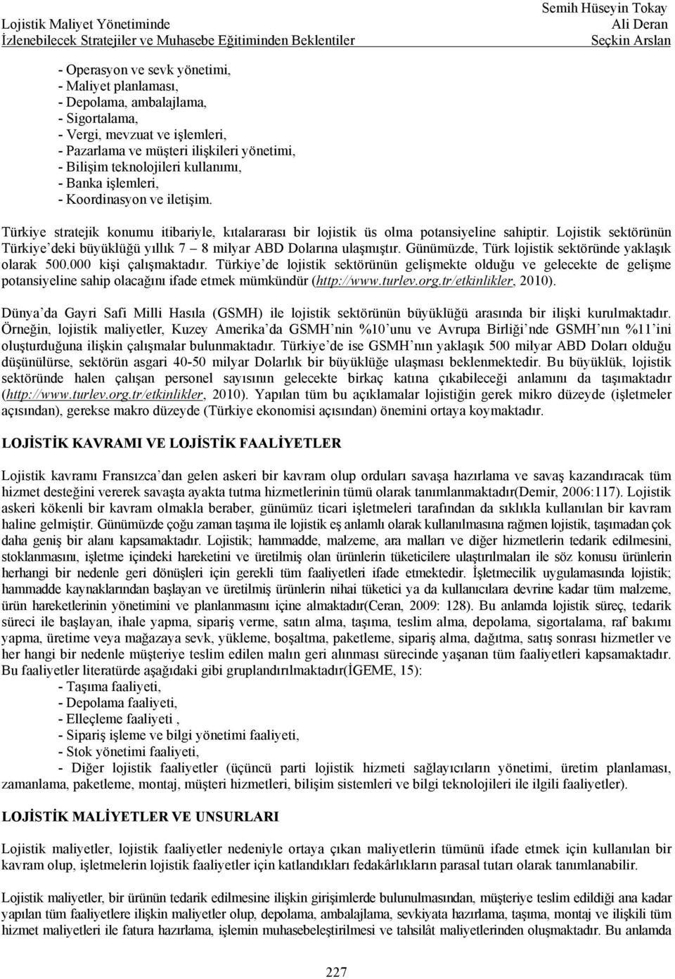 Lojistik sektörünün Türkiye deki büyüklüğü yıllık 7 8 milyar ABD Dolarına ulaşmıştır. Günümüzde, Türk lojistik sektöründe yaklaşık olarak 500.000 kişi çalışmaktadır.