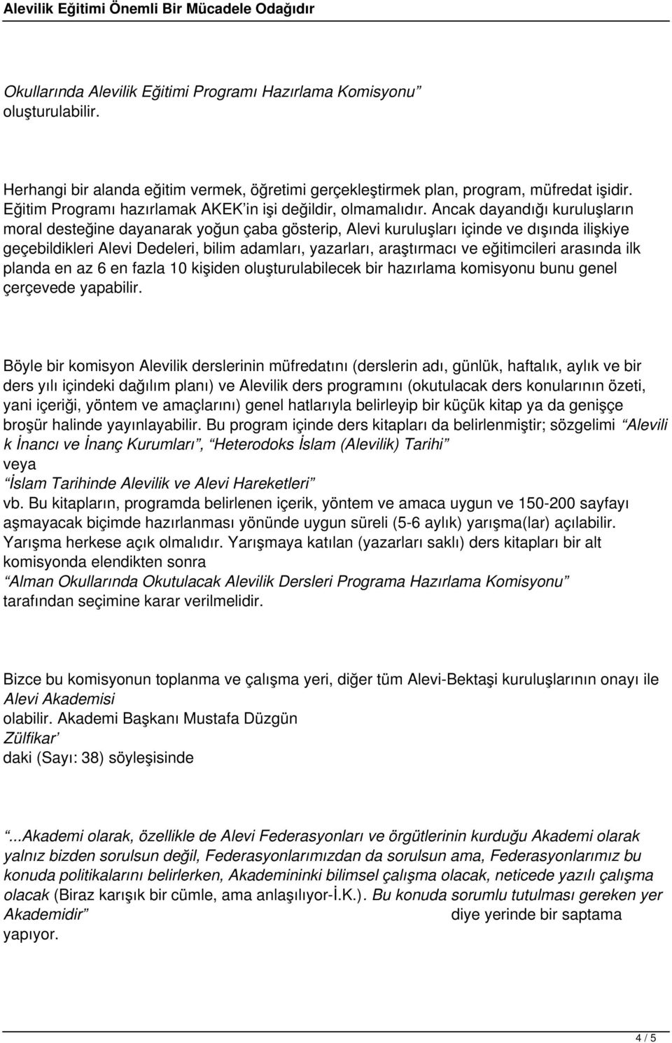 Ancak dayandığı kuruluşların moral desteğine dayanarak yoğun çaba gösterip, Alevi kuruluşları içinde ve dışında ilişkiye geçebildikleri Alevi Dedeleri, bilim adamları, yazarları, araştırmacı ve