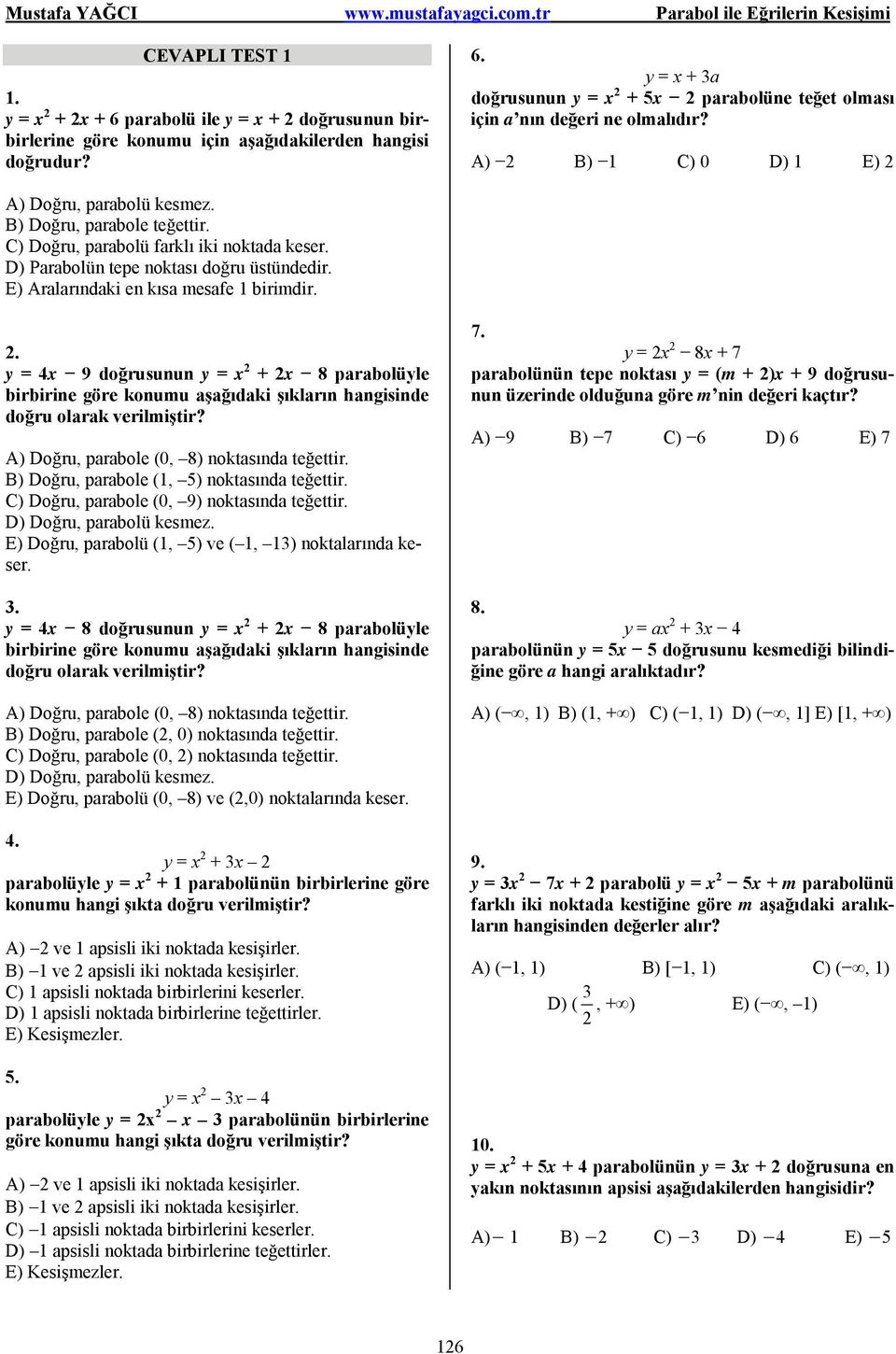 . = 9 doğrusunun = + 8 paraolüle iririne göre konumu aşağıdaki şıkların hangisinde doğru olarak verilmiştir? Doğru, paraole (, 8) noktasında teğettir. B) Doğru, paraole (1, 5) noktasında teğettir.