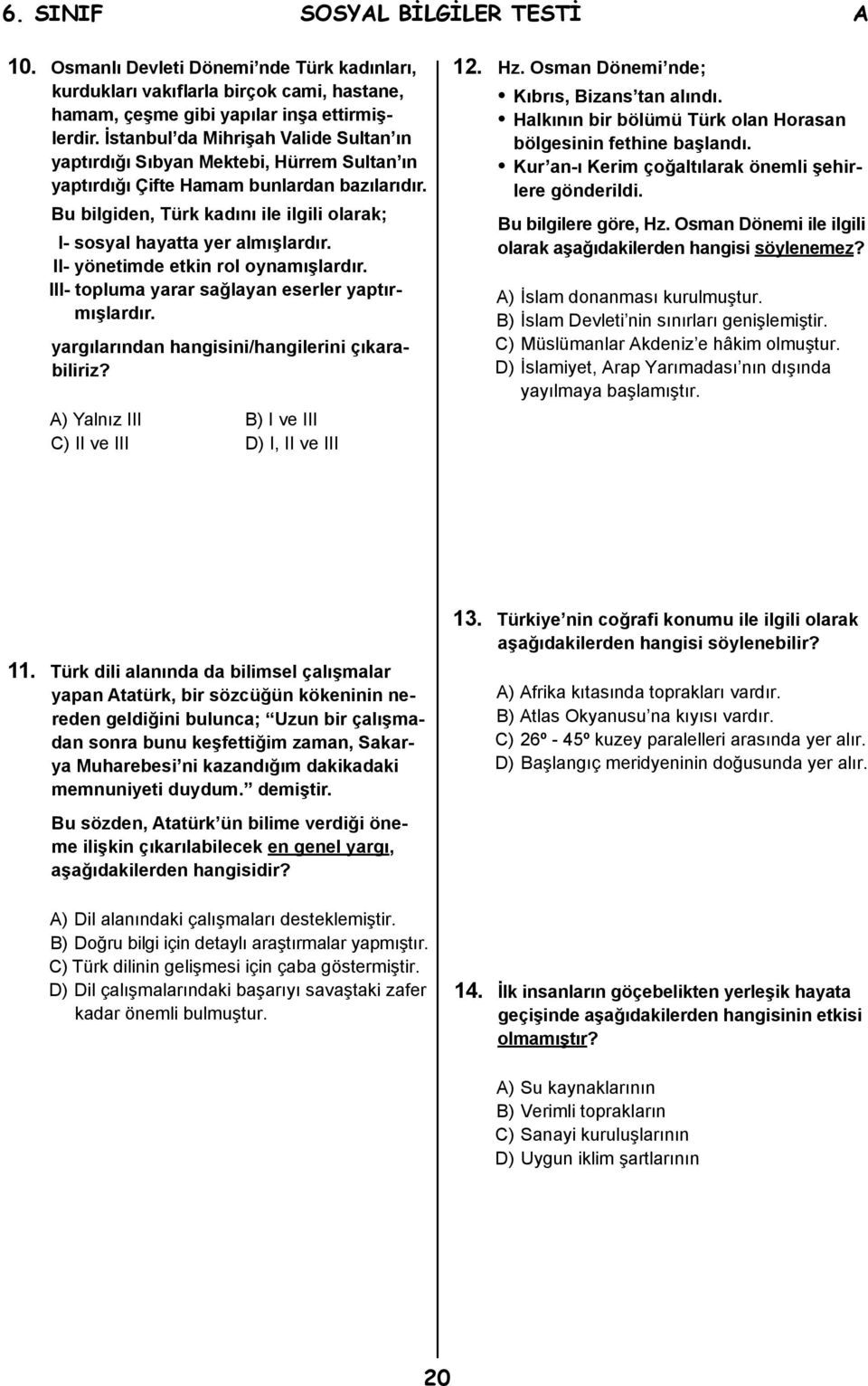 Bu bilgiden, Türk kadını ile ilgili olarak; I- sosyal hayatta yer almışlardır. II- yönetimde etkin rol oynamışlardır. III- topluma yarar sağlayan eserler yaptırmışlardır.