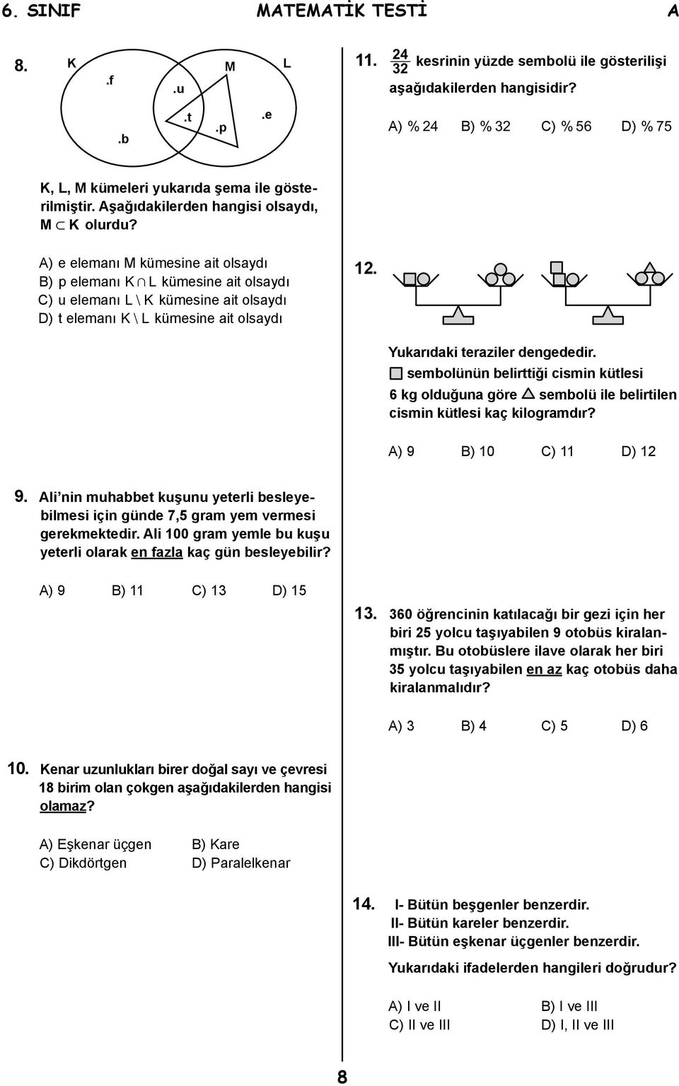 A) e elemanı M kümesine ait olsaydı B) p elemanı K+ L kümesine ait olsaydı C) u elemanı L= K kümesine ait olsaydı D) t elemanı K= L kümesine ait olsaydı 12. Yukarıdaki teraziler dengededir.