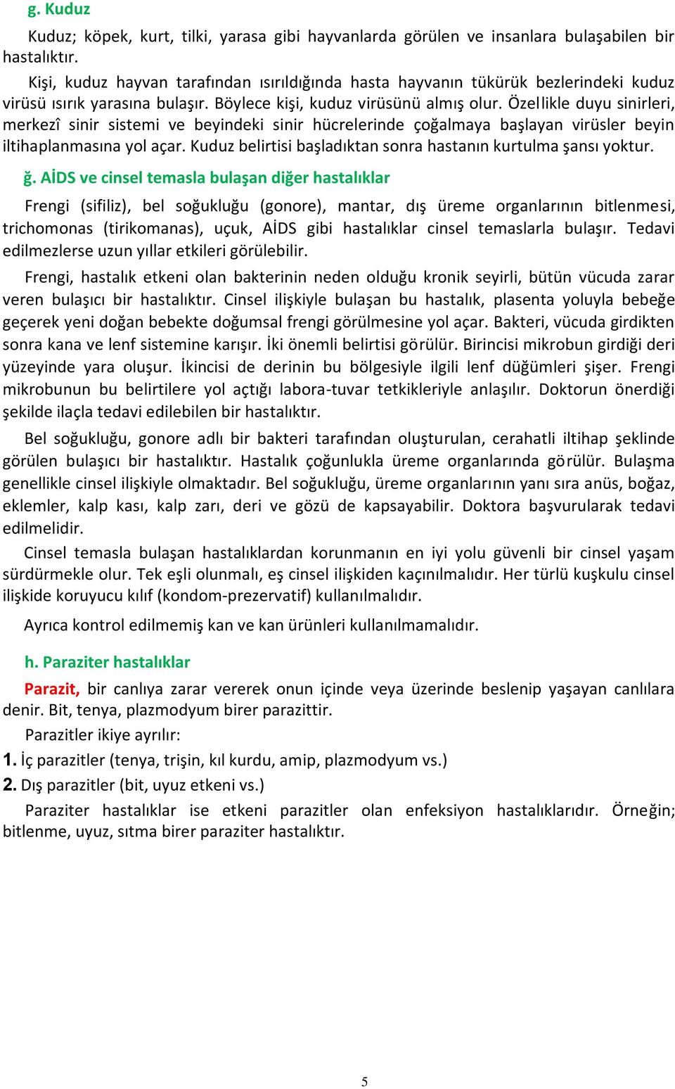 Özellikle duyu sinirleri, merkezî sinir sistemi ve beyindeki sinir hücrelerinde çoğalmaya başlayan virüsler beyin iltihaplanmasına yol açar.