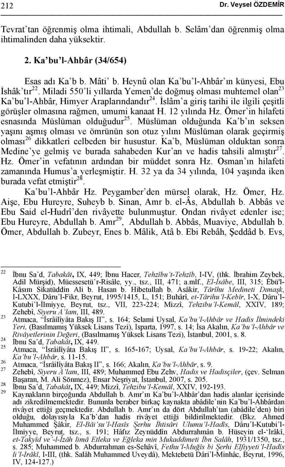İslâm a giriş tarihi ile ilgili çeşitli görüşler olmasına rağmen, umumi kanaat H. 12 yılında Hz. Ömer in hilafeti esnasında Müslüman olduğudur 25.