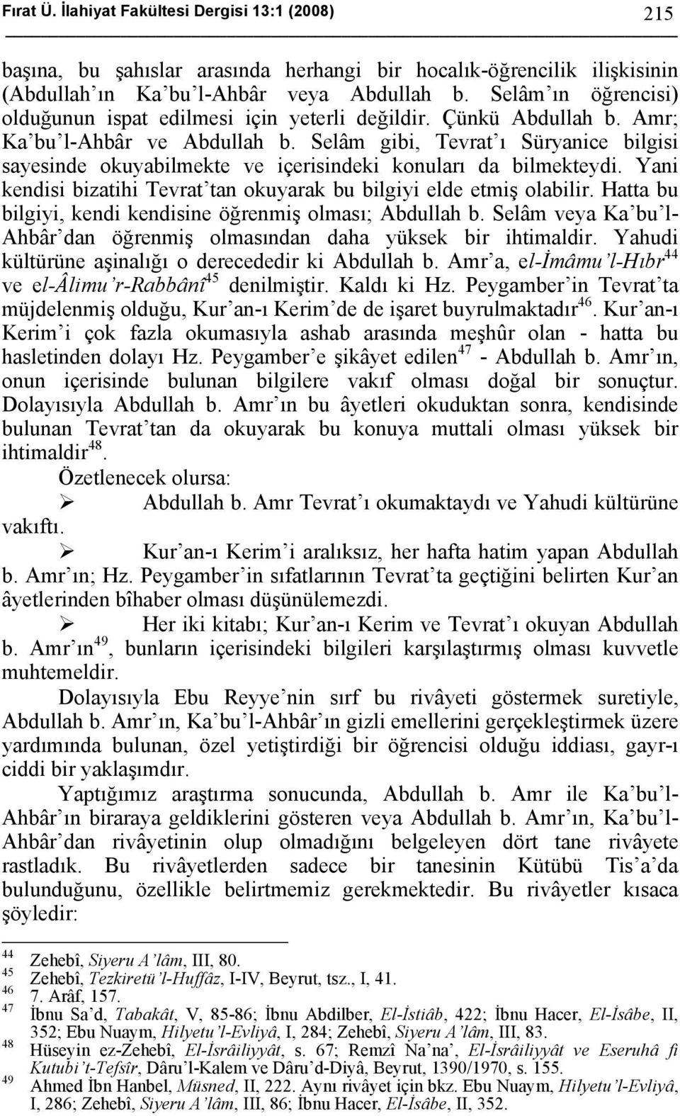 Selâm gibi, Tevrat ı Süryanice bilgisi sayesinde okuyabilmekte ve içerisindeki konuları da bilmekteydi. Yani kendisi bizatihi Tevrat tan okuyarak bu bilgiyi elde etmiş olabilir.