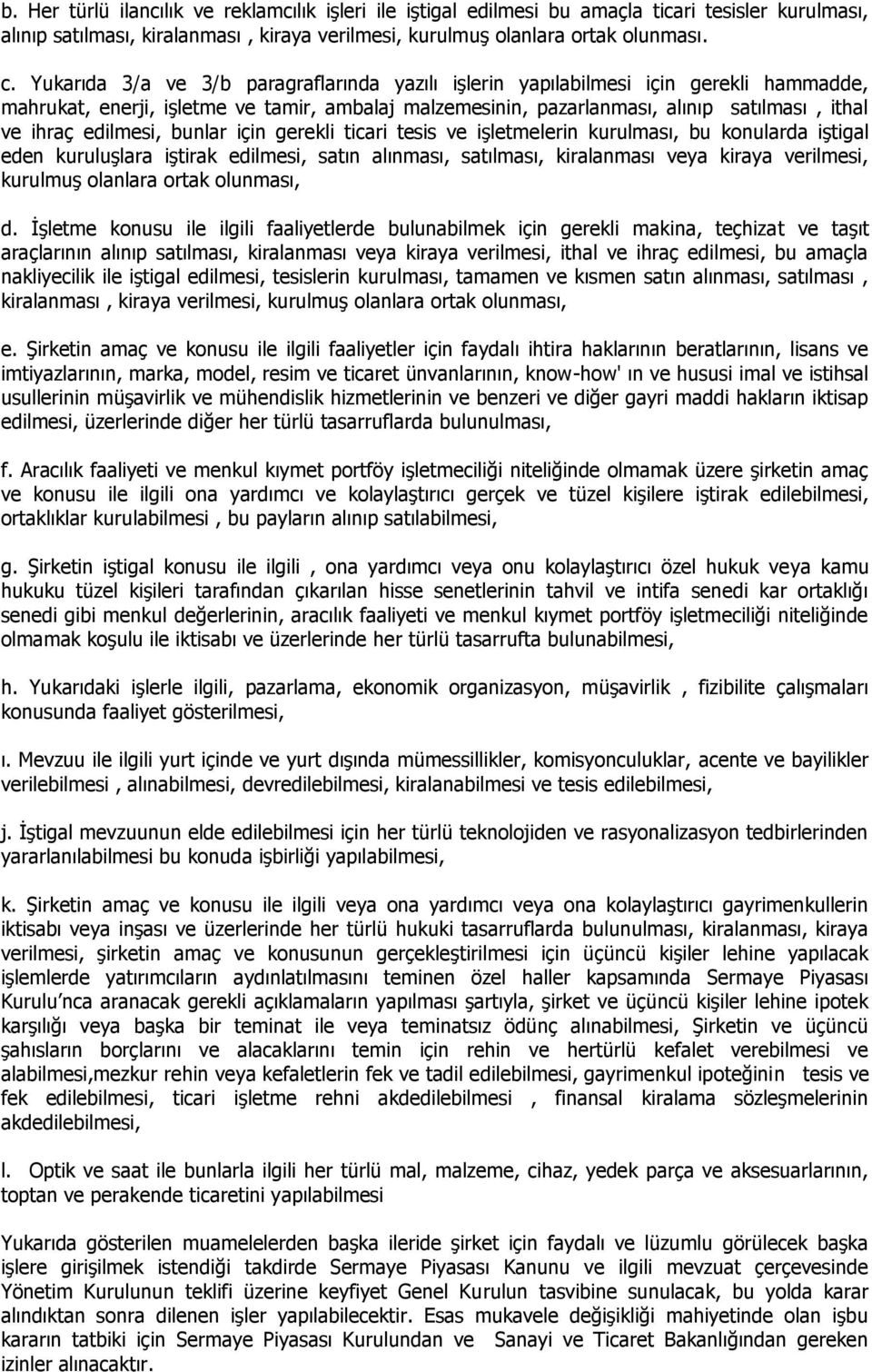 edilmesi, bunlar için gerekli ticari tesis ve işletmelerin kurulması, bu konularda iştigal eden kuruluşlara iştirak edilmesi, satın alınması, satılması, kiralanması veya kiraya verilmesi, kurulmuş