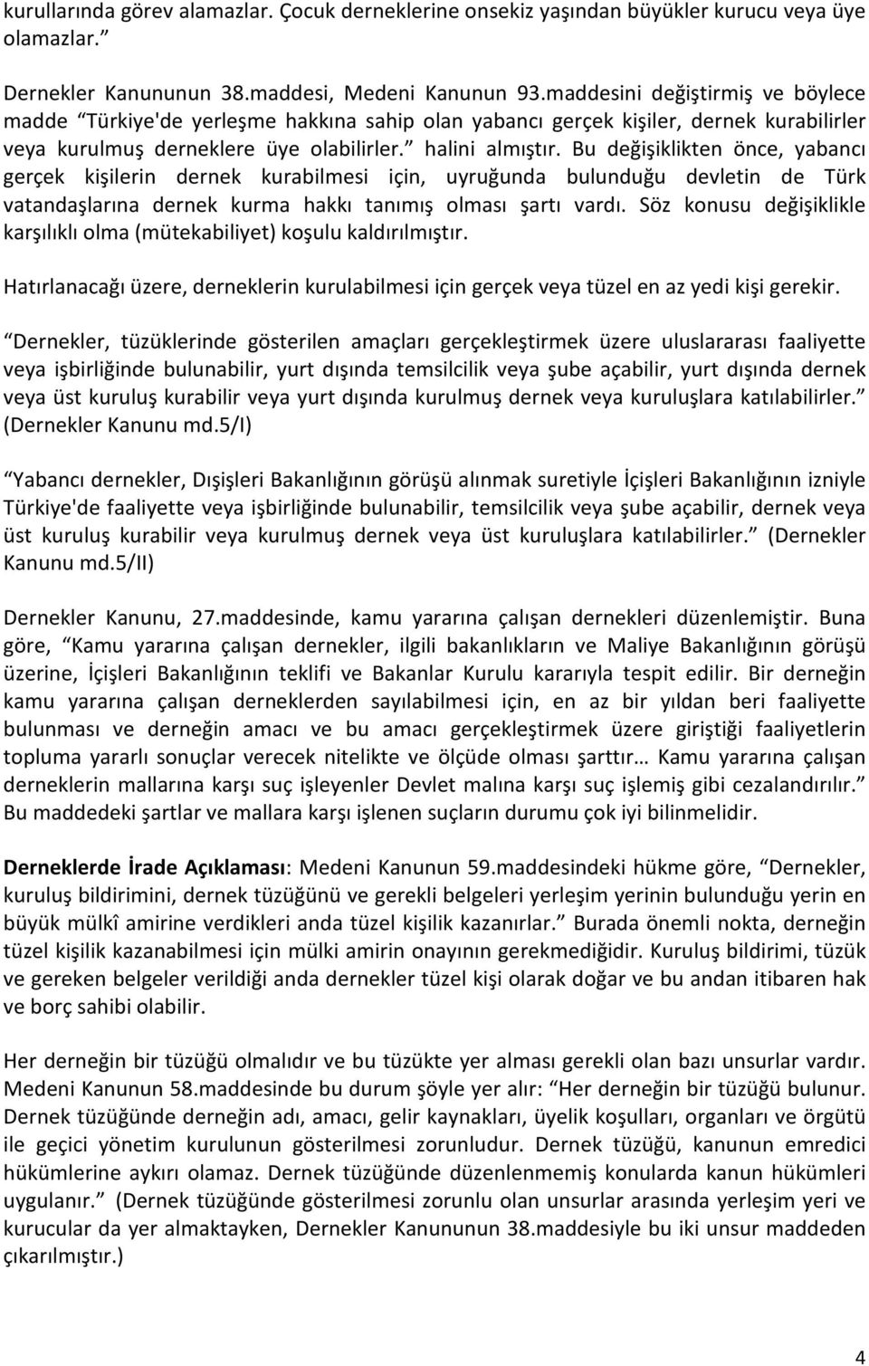 Bu değişiklikten önce, yabancı gerçek kişilerin dernek kurabilmesi için, uyruğunda bulunduğu devletin de Türk vatandaşlarına dernek kurma hakkı tanımış olması şartı vardı.