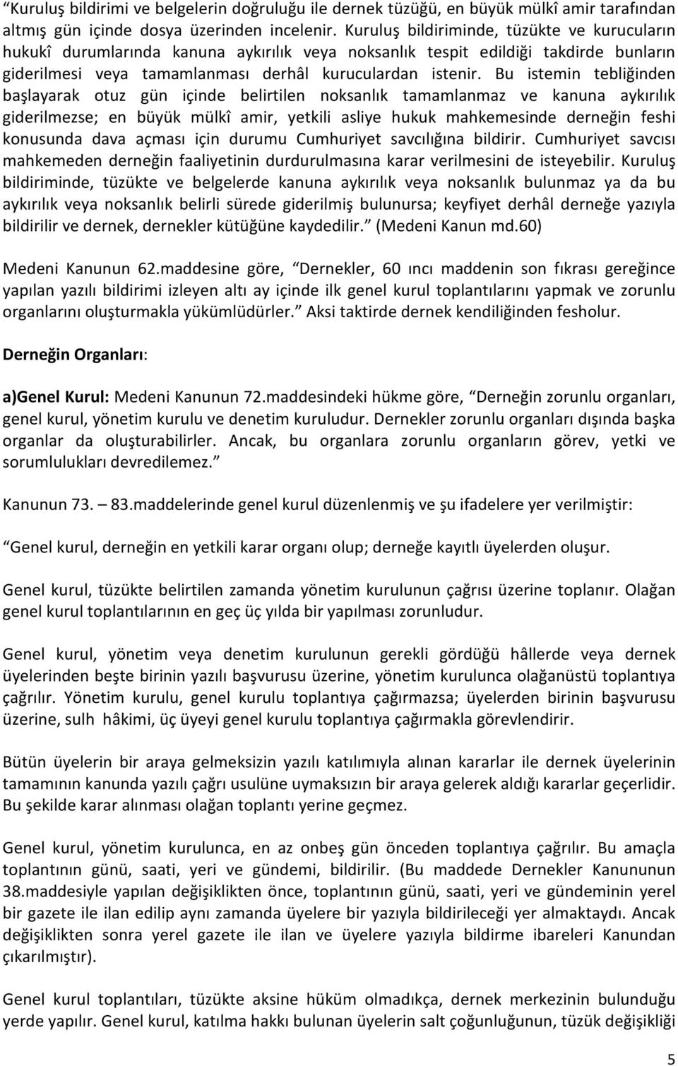 Bu istemin tebliğinden başlayarak otuz gün içinde belirtilen noksanlık tamamlanmaz ve kanuna aykırılık giderilmezse; en büyük mülkî amir, yetkili asliye hukuk mahkemesinde derneğin feshi konusunda