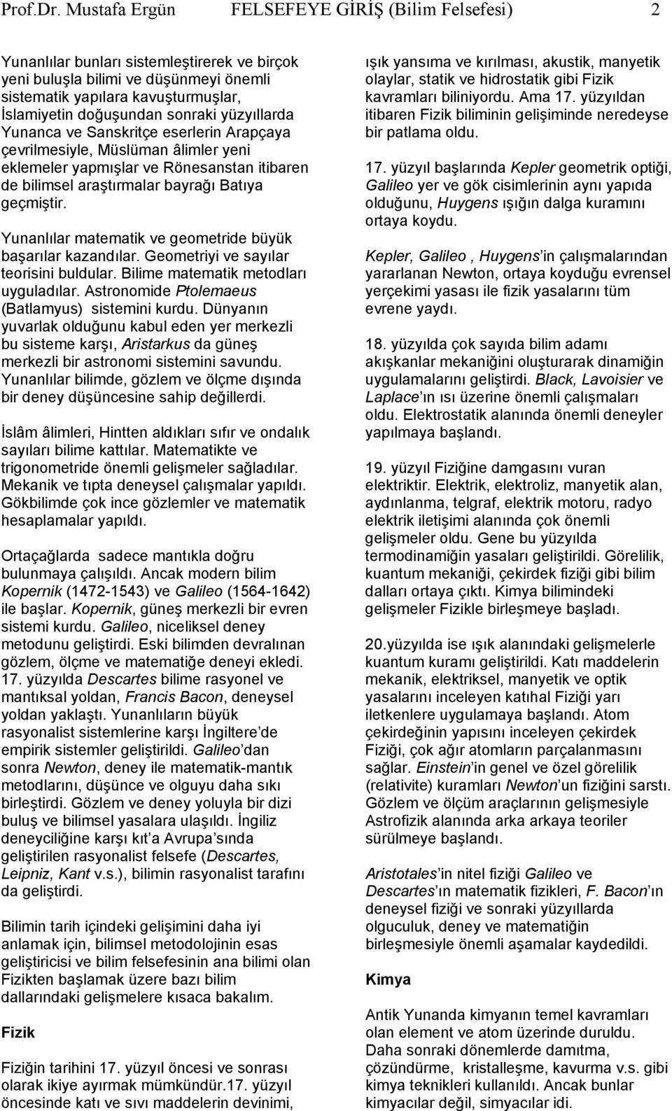 sonraki yüzyıllarda Yunanca ve Sanskritçe eserlerin Arapçaya çevrilmesiyle, Müslüman âlimler yeni eklemeler yapmışlar ve Rönesanstan itibaren de bilimsel araştırmalar bayrağı Batıya geçmiştir.