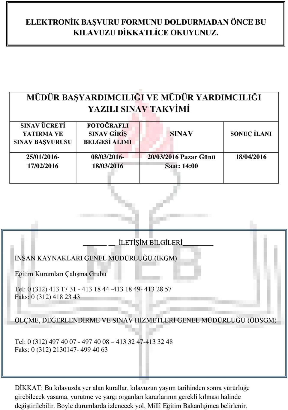 08/03/2016-18/03/2016 20/03/2016 Pazar Günü Saat: 14:00 18/04/2016 İLETİŞİM BİLGİLERİ İNSAN KAYNAKLARI GENEL MÜDÜRLÜĞÜ (İKGM) Eğitim Kurumları Çalışma Grubu Tel: 0 (312) 413 17 31-413 18 44-413 18