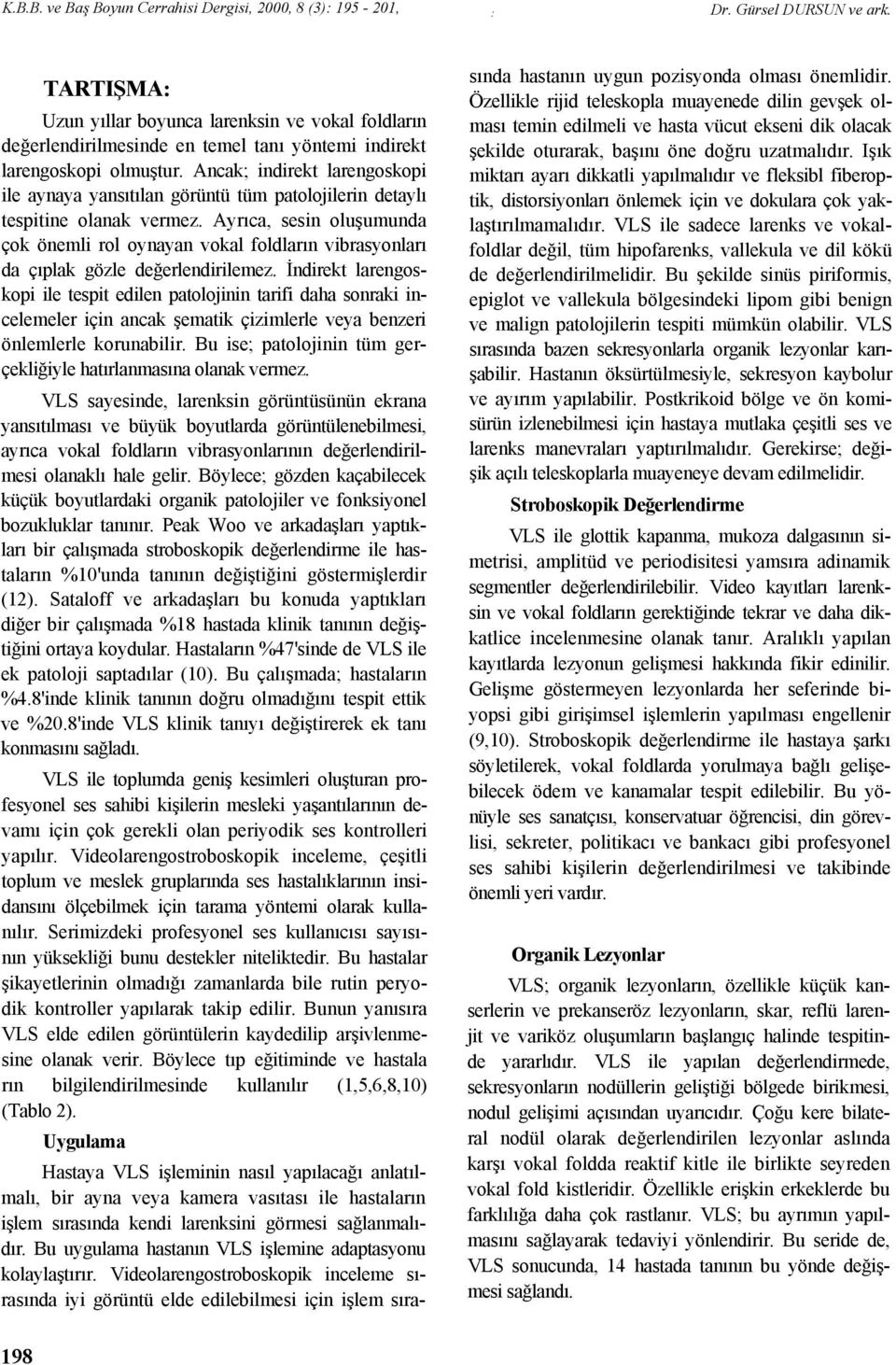 Ayrıca, sesin oluşumunda çok önemli rol oynayan vokal foldların vibrasyonları da çıplak gözle değerlendirilemez.