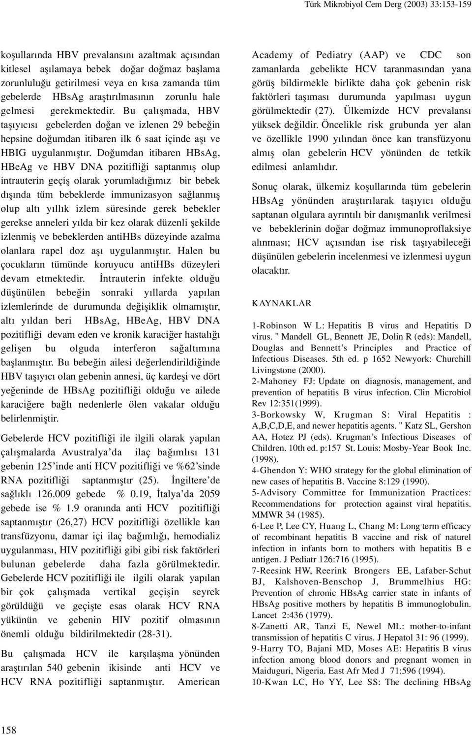 Do umdan itibaren HBsAg, HBeAg ve HBV DNA pozitifli i saptanm fl olup intrauterin geçifl olarak yorumlad m z bir bebek d fl nda tüm bebeklerde immunizasyon sa lanm fl olup alt y ll k izlem süresinde